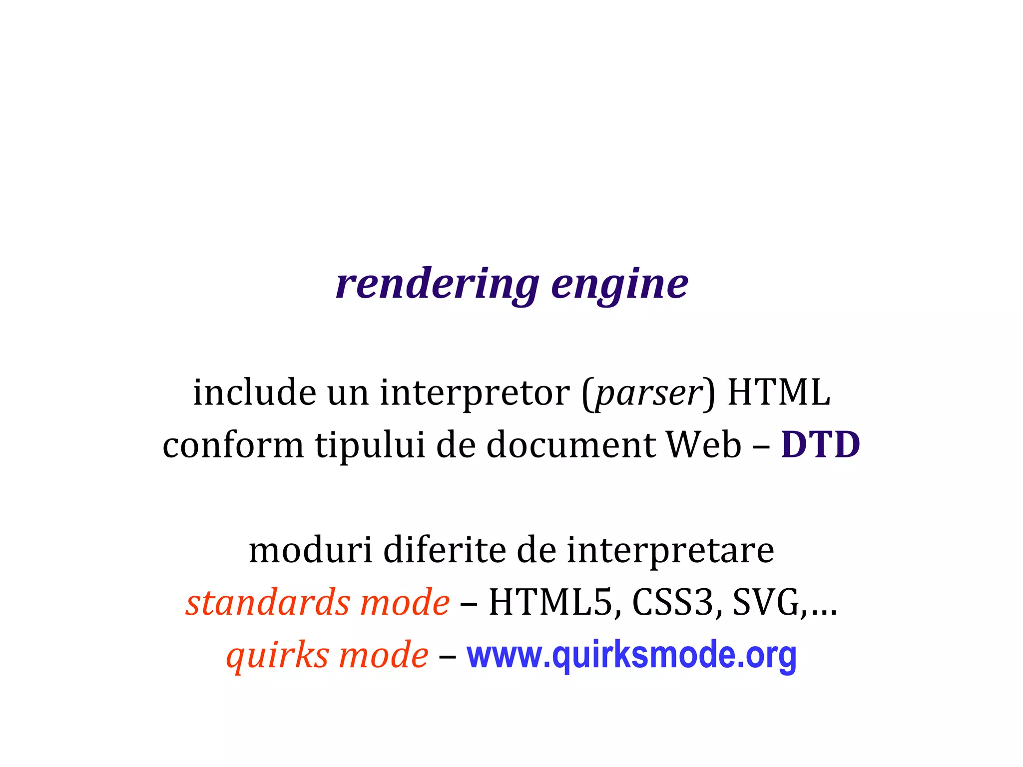 Dr.SabinBuragaprofs.info.uaic.ro/~busaco
rendering engine
include un interpretor (parser) HTML
conform tipului de document Web – DTD
moduri diferite de interpretare
standards mode – HTML5, CSS3, SVG,…
quirks mode – www.quirksmode.org
 
