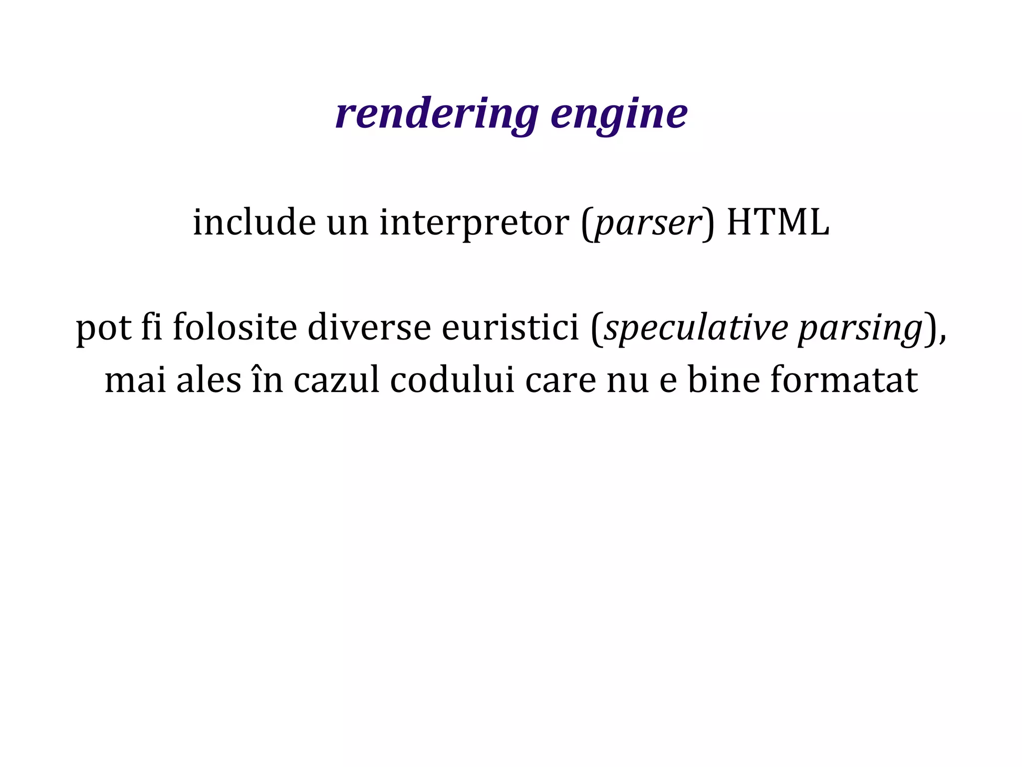 Dr.SabinBuragaprofs.info.uaic.ro/~busaco
rendering engine
include un interpretor (parser) HTML
pot fi folosite diverse euristici (speculative parsing),
mai ales în cazul codului care nu e bine formatat
 