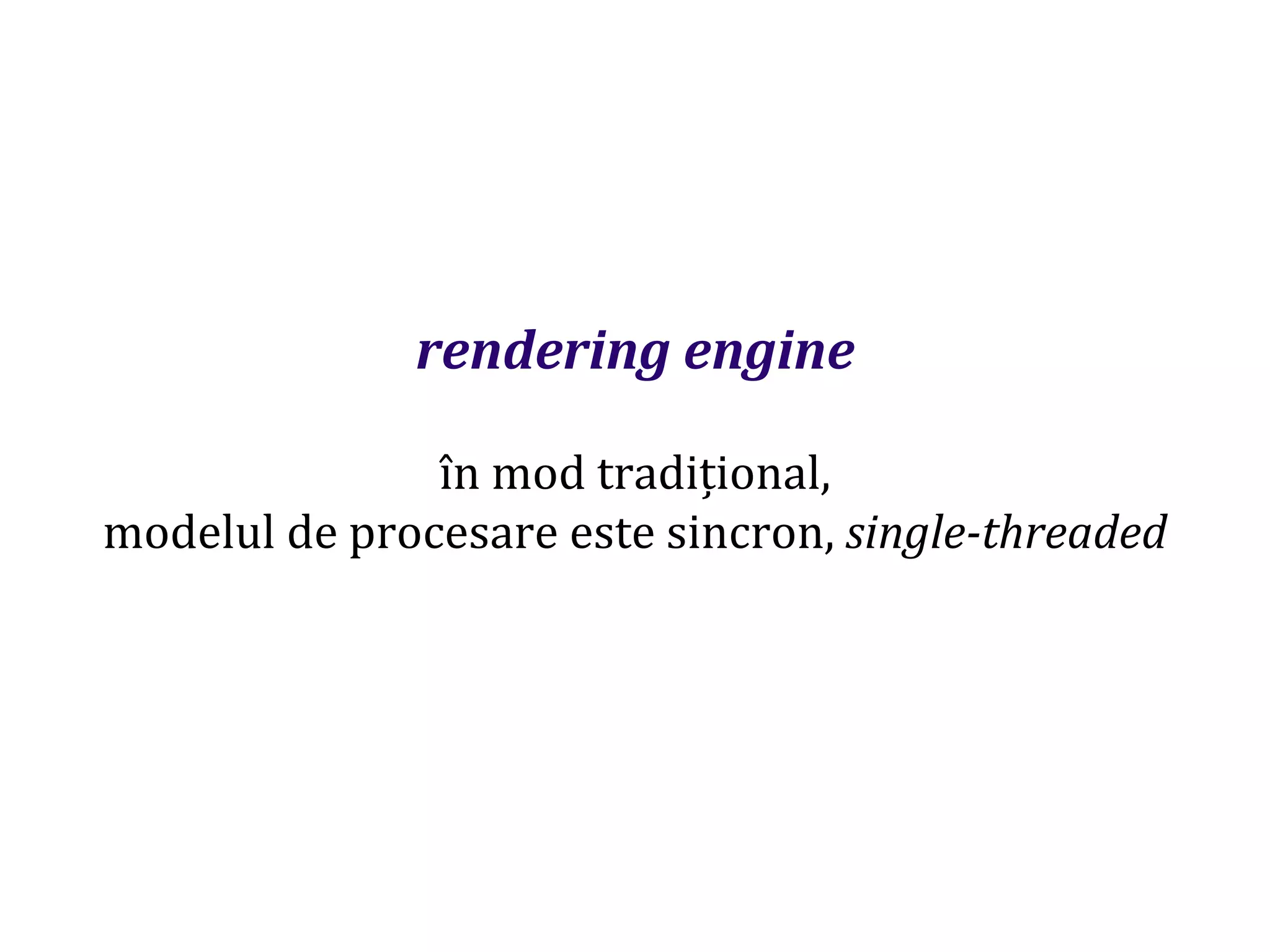 Dr.SabinBuragaprofs.info.uaic.ro/~busaco
rendering engine
în mod tradițional,
modelul de procesare este sincron, single-threaded
 