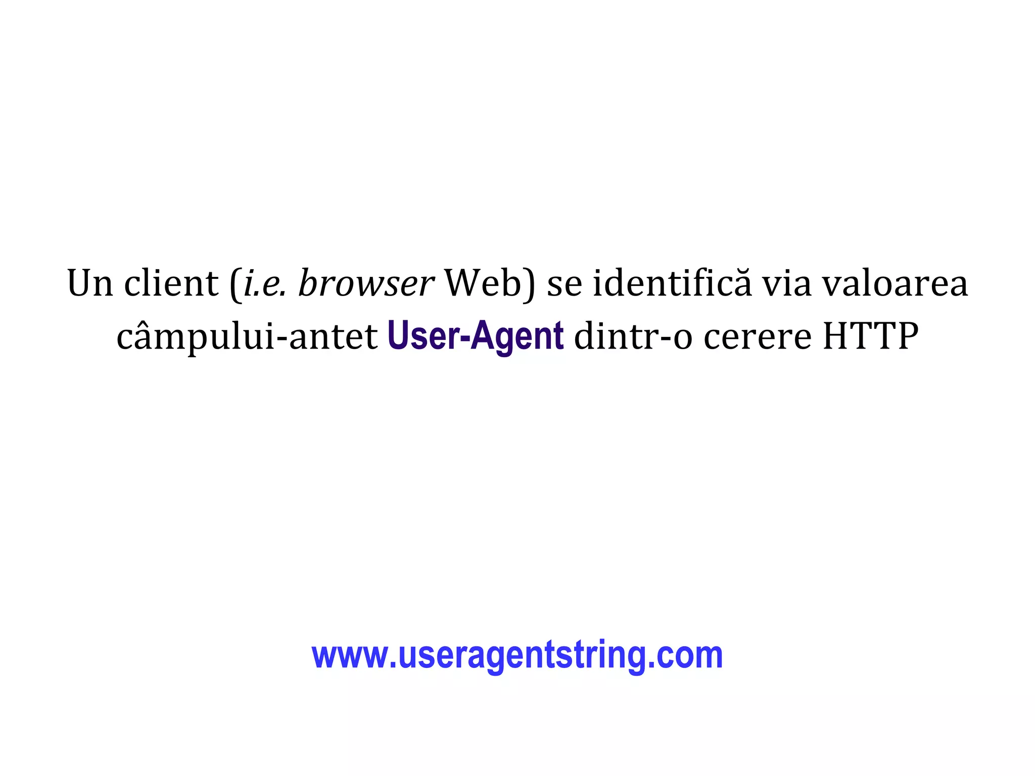 Dr.SabinBuragaprofs.info.uaic.ro/~busaco
Un client (i.e. browser Web) se identifică via valoarea
câmpului-antet User-Agent dintr-o cerere HTTP
www.useragentstring.com
 
