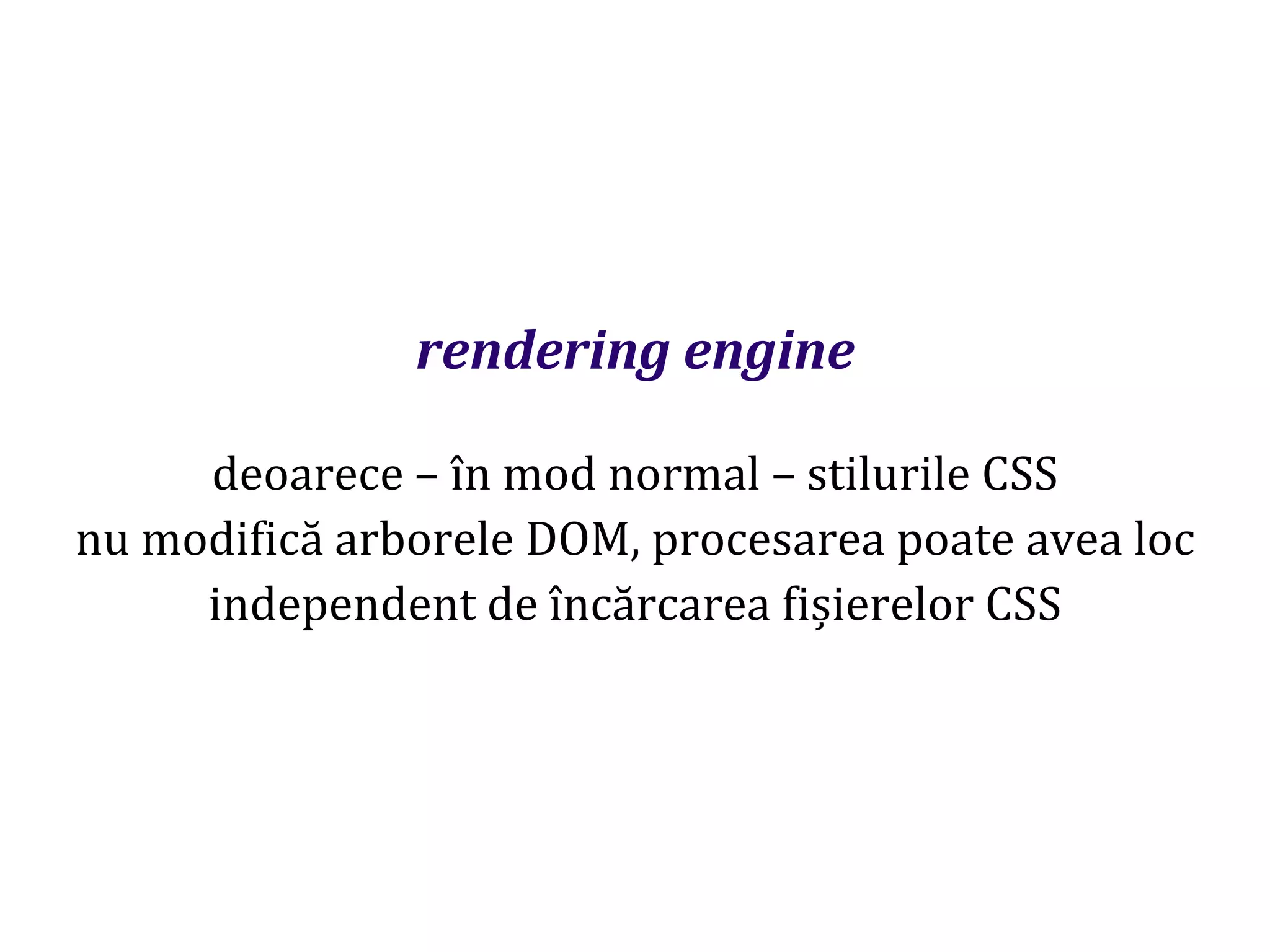 Dr.SabinBuragaprofs.info.uaic.ro/~busaco
rendering engine
deoarece – în mod normal – stilurile CSS
nu modifică arborele DOM, procesarea poate avea loc
independent de încărcarea fișierelor CSS
 