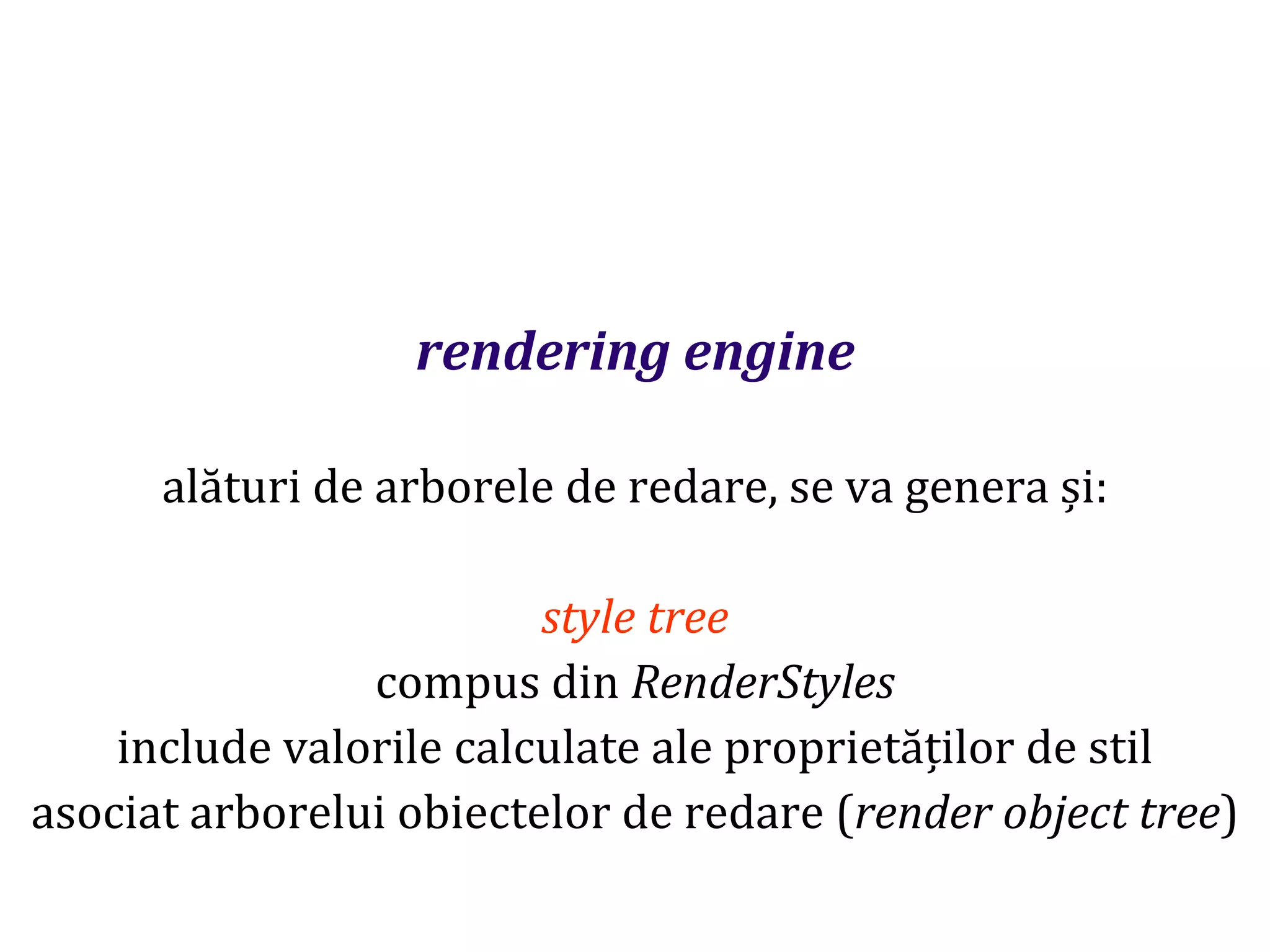 Dr.SabinBuragaprofs.info.uaic.ro/~busaco
rendering engine
alături de arborele de redare, se va genera și:
style tree
compus din RenderStyles
include valorile calculate ale proprietăților de stil
asociat arborelui obiectelor de redare (render object tree)
 