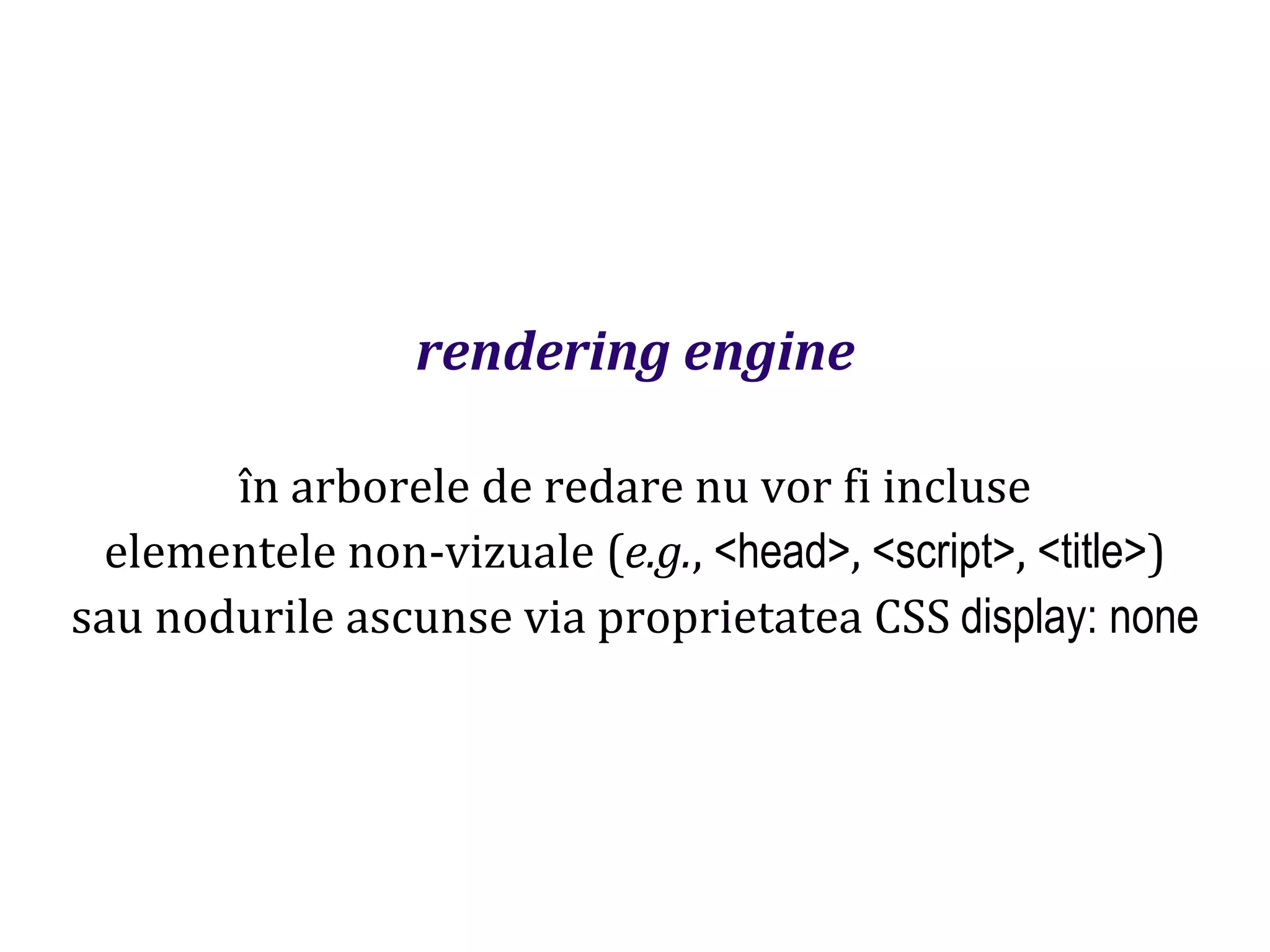 Dr.SabinBuragaprofs.info.uaic.ro/~busaco
rendering engine
în arborele de redare nu vor fi incluse
elementele non-vizuale (e.g., <head>, <script>, <title>)
sau nodurile ascunse via proprietatea CSS display: none
 