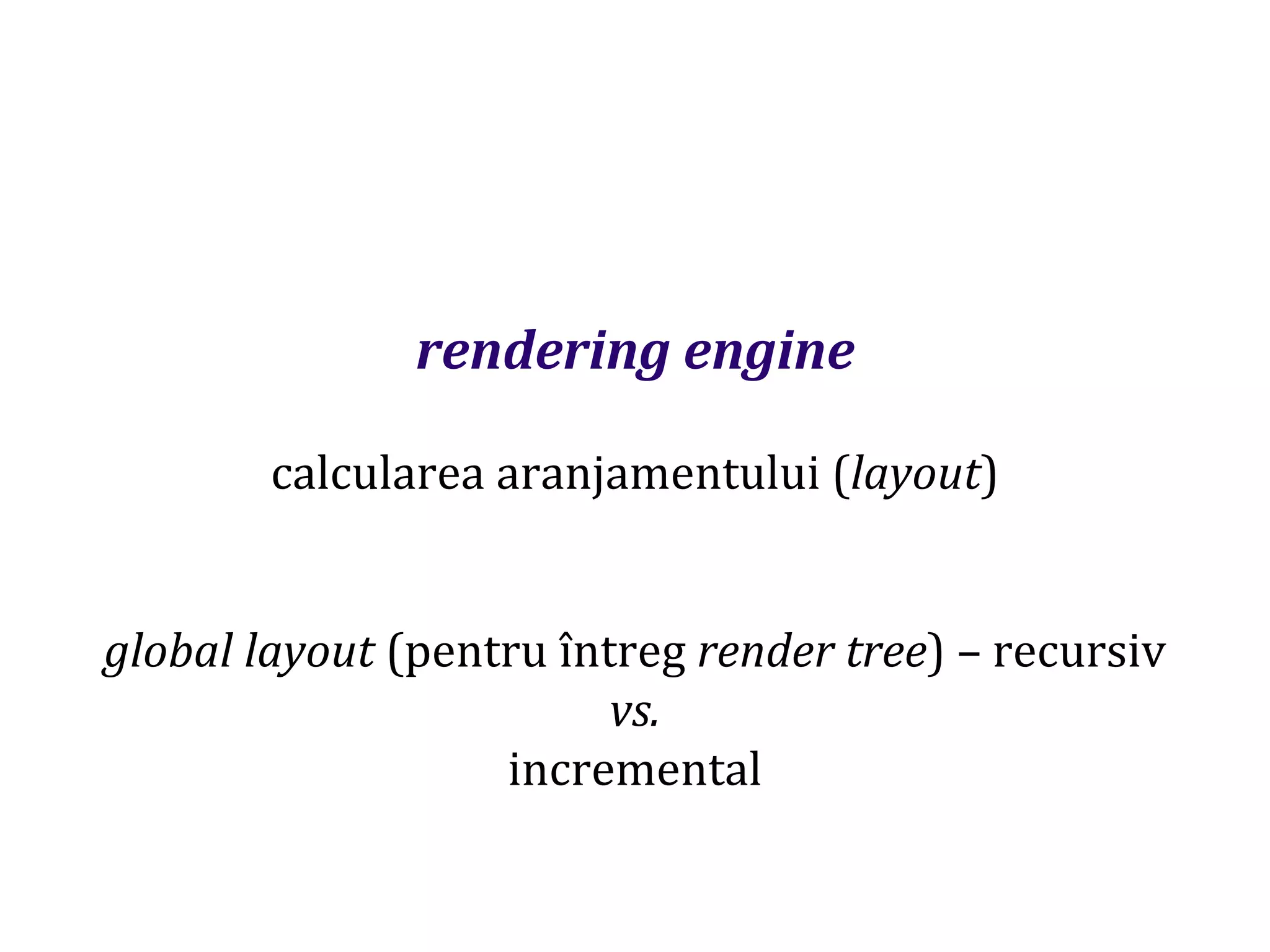Dr.SabinBuragaprofs.info.uaic.ro/~busaco
rendering engine
calcularea aranjamentului (layout)
global layout (pentru întreg render tree) – recursiv
vs.
incremental
 