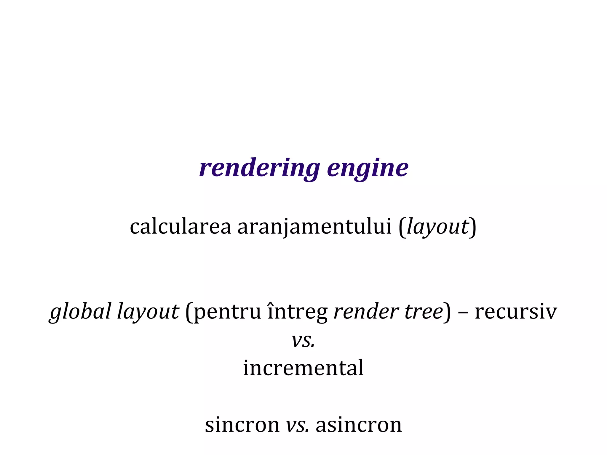 Dr.SabinBuragaprofs.info.uaic.ro/~busaco
rendering engine
calcularea aranjamentului (layout)
global layout (pentru întreg render tree) – recursiv
vs.
incremental
sincron vs. asincron
 