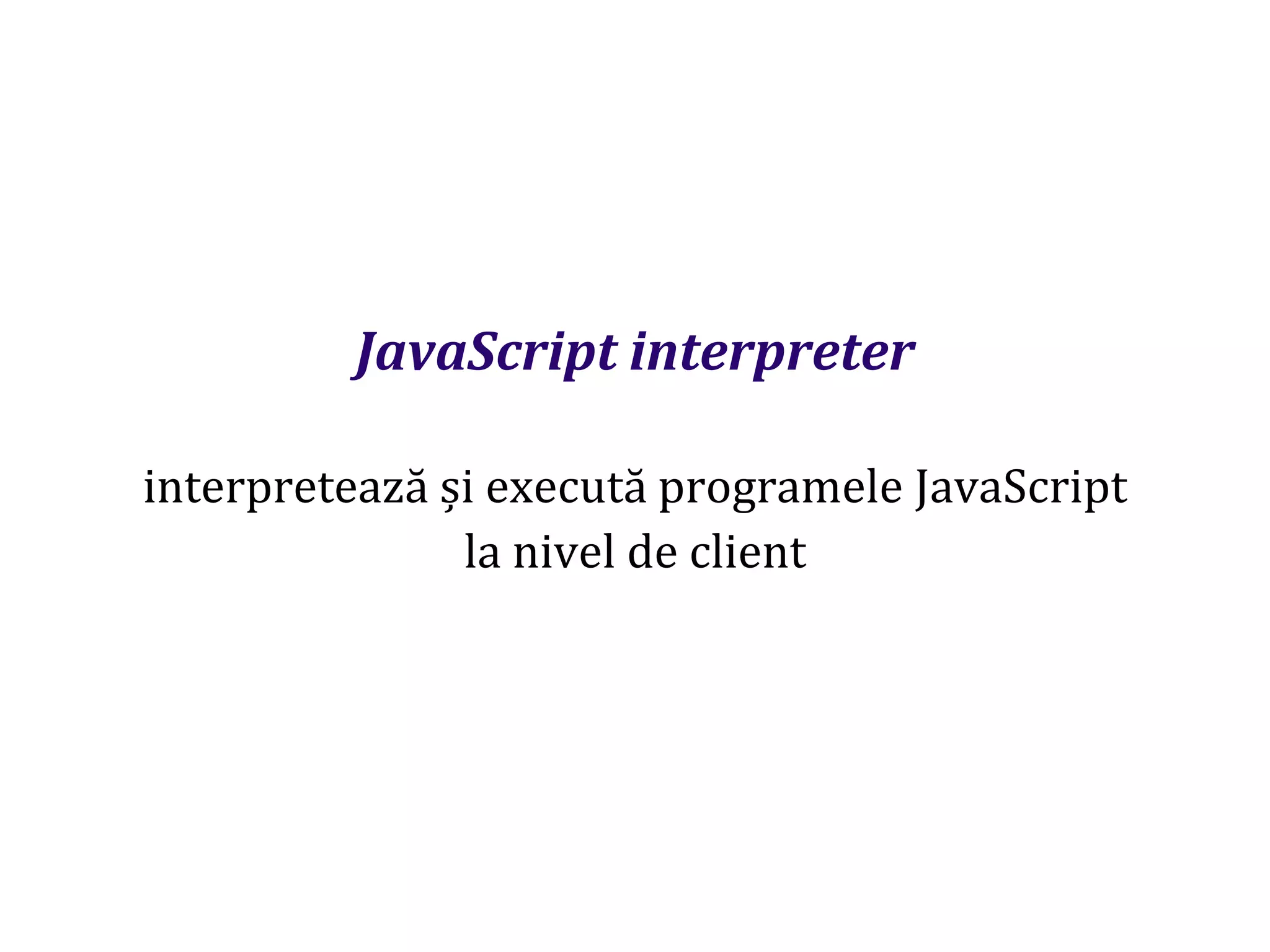 Dr.SabinBuragaprofs.info.uaic.ro/~busaco
JavaScript interpreter
interpretează și execută programele JavaScript
la nivel de client
 