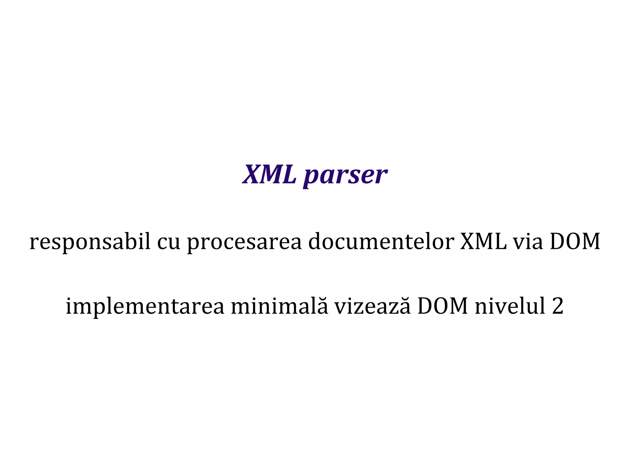 Dr.SabinBuragaprofs.info.uaic.ro/~busaco
XML parser
responsabil cu procesarea documentelor XML via DOM
implementarea minimală vizează DOM nivelul 2
 