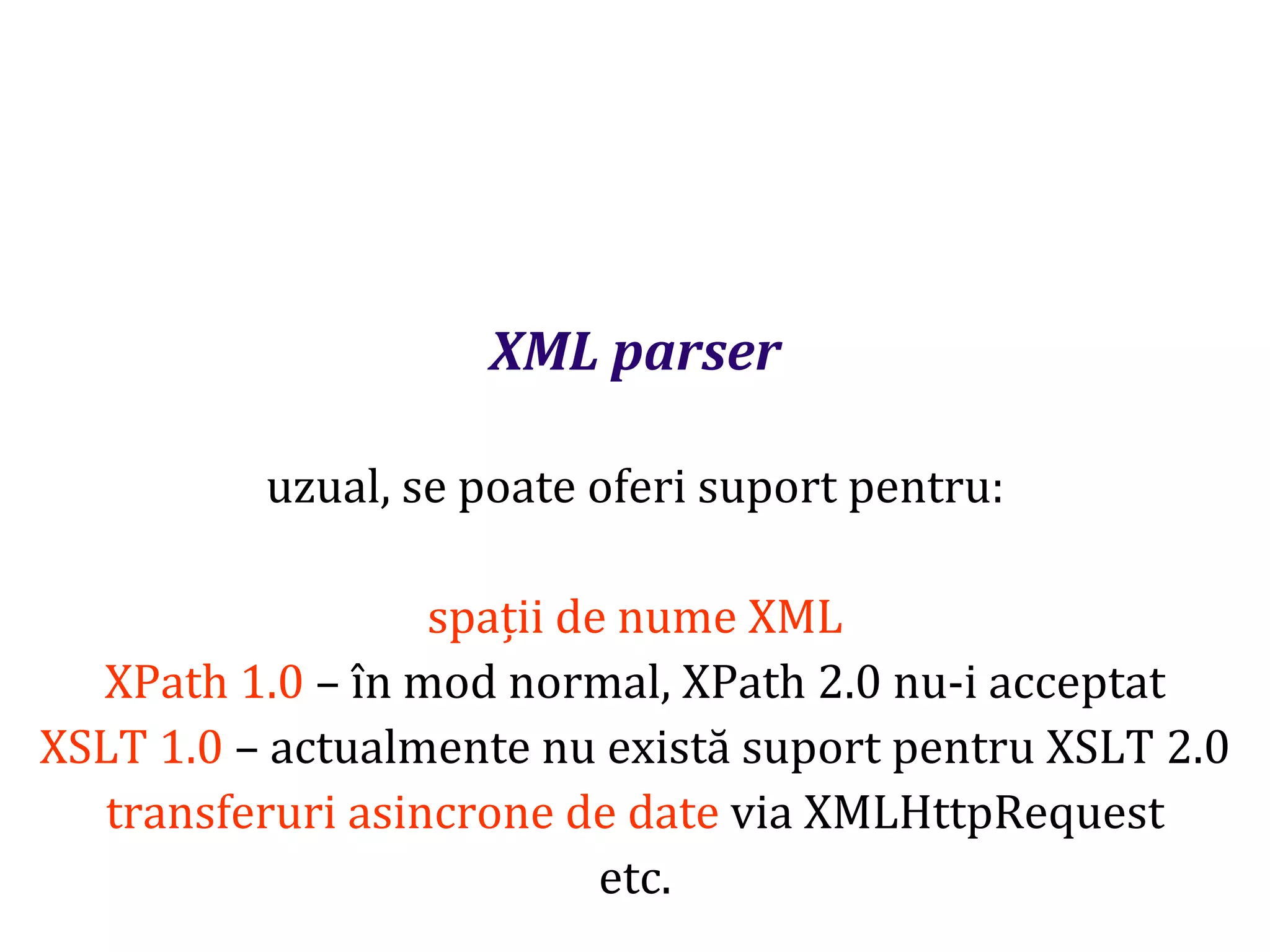 Dr.SabinBuragaprofs.info.uaic.ro/~busaco
XML parser
uzual, se poate oferi suport pentru:
spații de nume XML
XPath 1.0 – în mod normal, XPath 2.0 nu-i acceptat
XSLT 1.0 – actualmente nu există suport pentru XSLT 2.0
transferuri asincrone de date via XMLHttpRequest
etc.
 