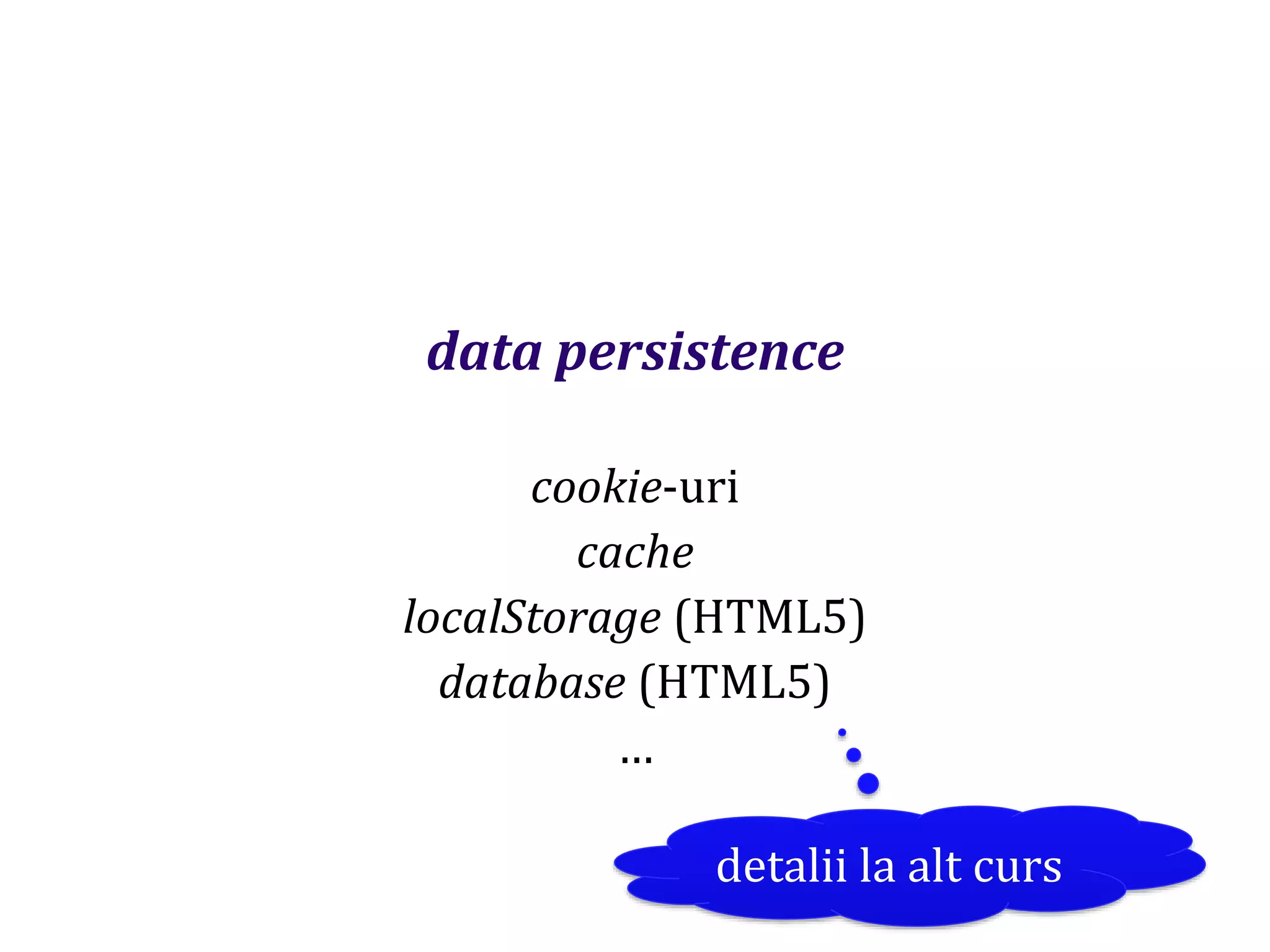 Dr.SabinBuragaprofs.info.uaic.ro/~busaco
data persistence
cookie-uri
cache
localStorage (HTML5)
database (HTML5)
…
detalii la alt curs
 