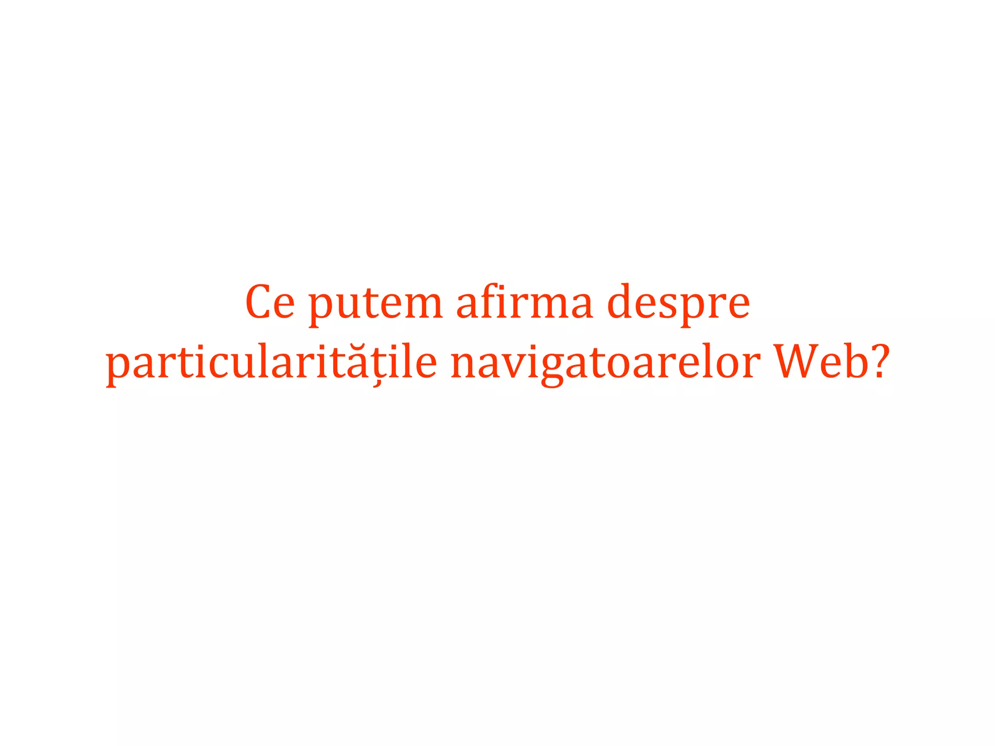 Dr.SabinBuragaprofs.info.uaic.ro/~busaco
Ce putem afirma despre
particularitățile navigatoarelor Web?
 