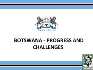 BOTSWANA - PROGRESS AND
CHALLENGES
 