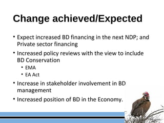 Change achieved/Expected
• Expect increased BD financing in the next NDP; and
Private sector financing
• Increased policy ...