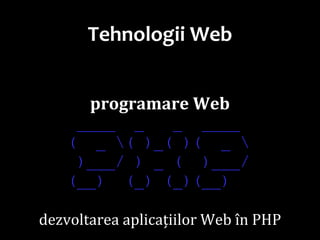 Dr.SabinBuragaprofs.info.uaic.ro/~busaco/
Tehnologii Web
programare Web
____ _ _ ____
( _ ( )_( )( _ 
)___/ ) _ ( )___/
(__) (_) (_)(__)
dezvoltarea aplicațiilor Web în PHP
 