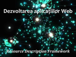 Resource Description Framework

Dr. Sabin Buragawww.purl.org/net/busaco

Dezvoltarea aplicațiilor Web

 