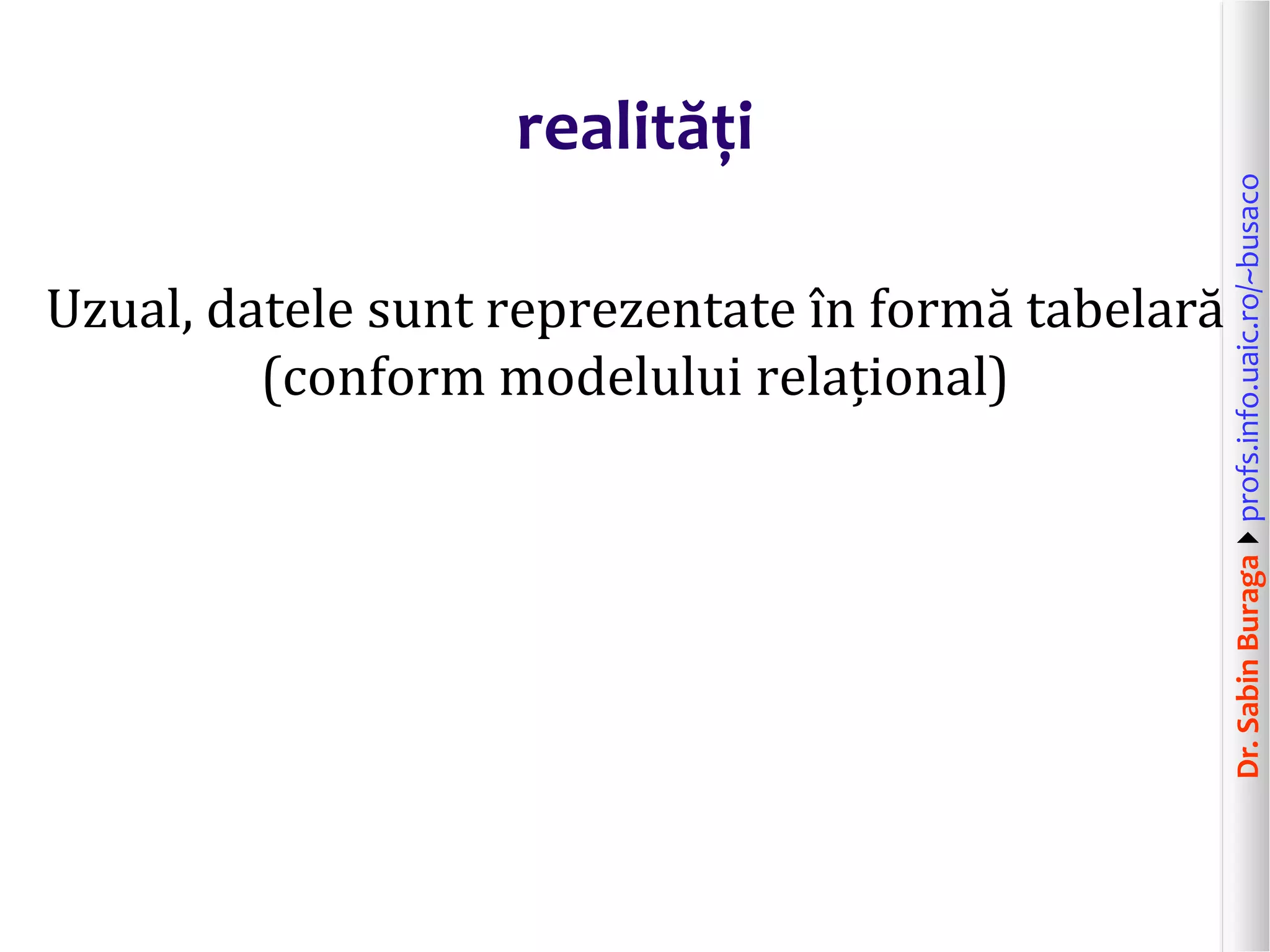 Dr.SabinBuragaprofs.info.uaic.ro/~busaco
realități
Uzual, datele sunt reprezentate în formă tabelară
(conform modelului relațional)
 
