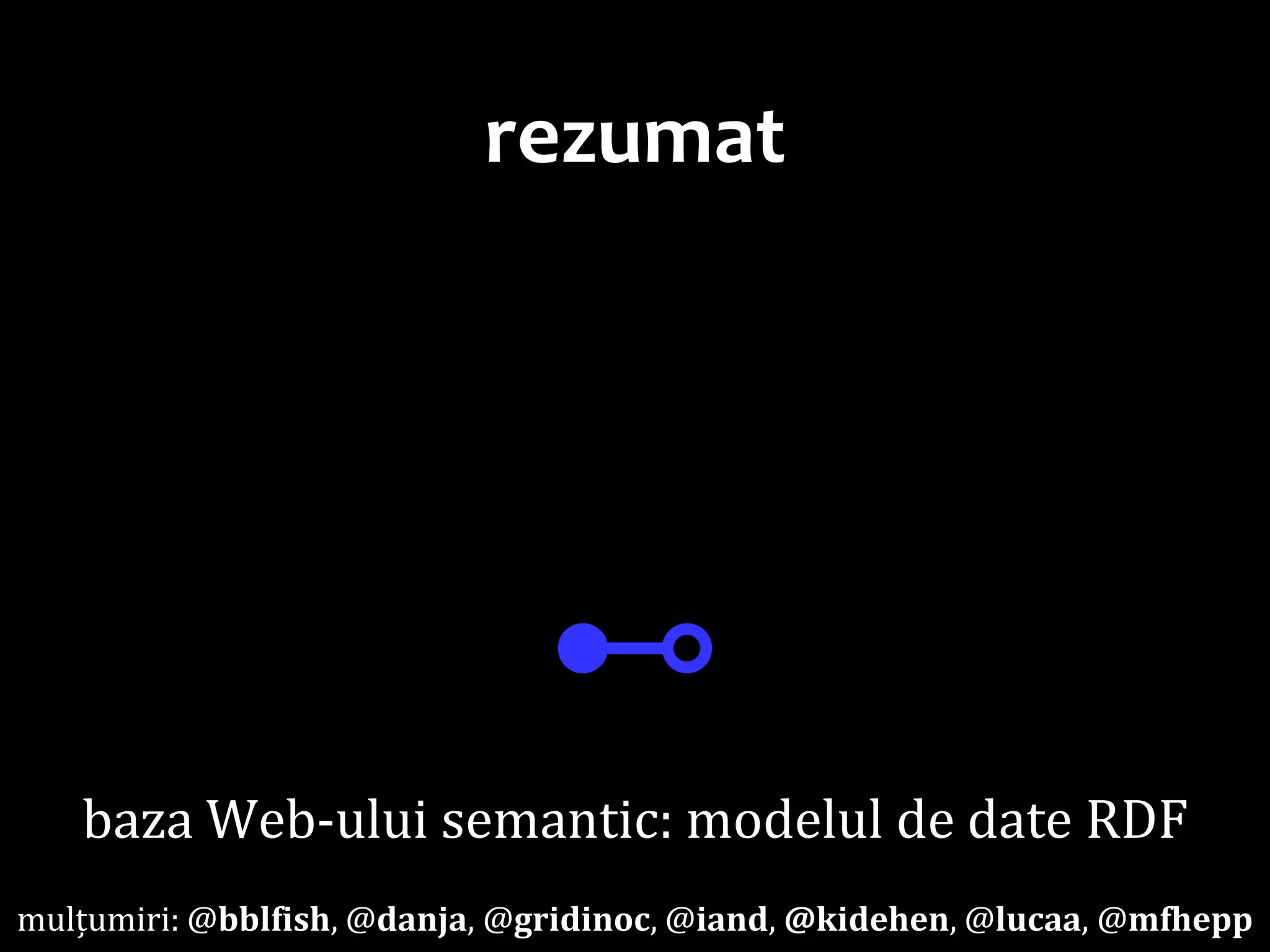 Dr.SabinBuragaprofs.info.uaic.ro/~busaco
rezumat
⊷
baza Web-ului semantic: modelul de date RDF
mulțumiri: @bblfish, @danja, @gridinoc, @iand, @kidehen, @lucaa, @mfhepp
 