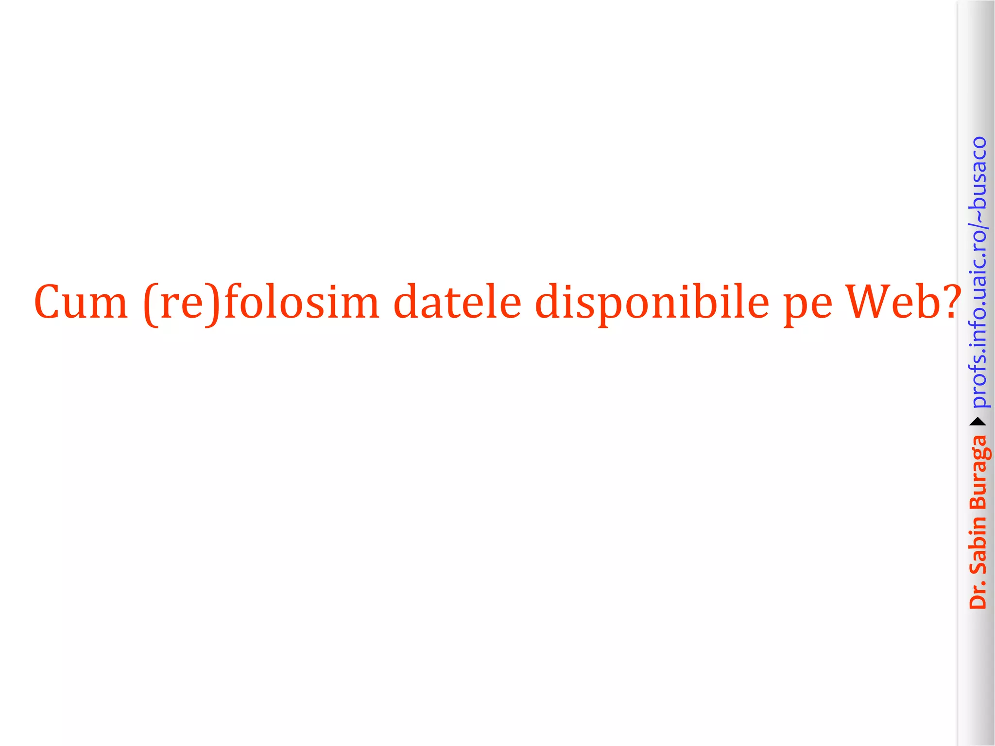Dr.SabinBuragaprofs.info.uaic.ro/~busaco
Cum (re)folosim datele disponibile pe Web?
 