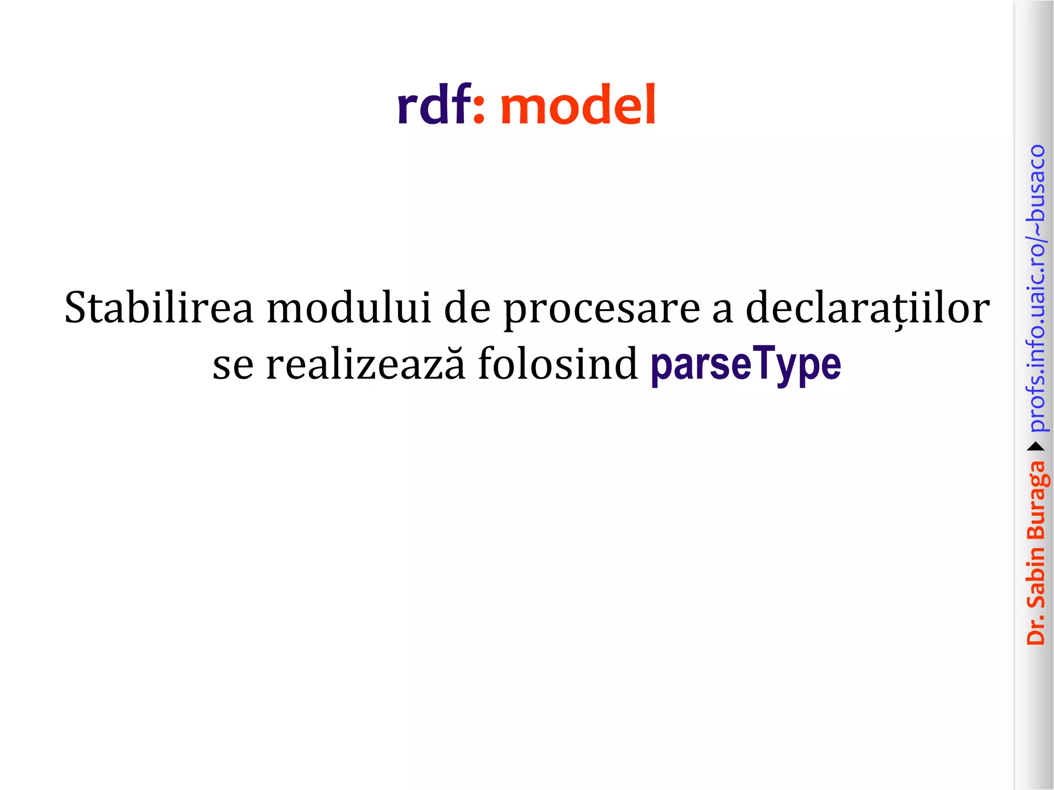 Dr.SabinBuragaprofs.info.uaic.ro/~busaco
rdf: model
Stabilirea modului de procesare a declarațiilor
se realizează folosind parseType
 