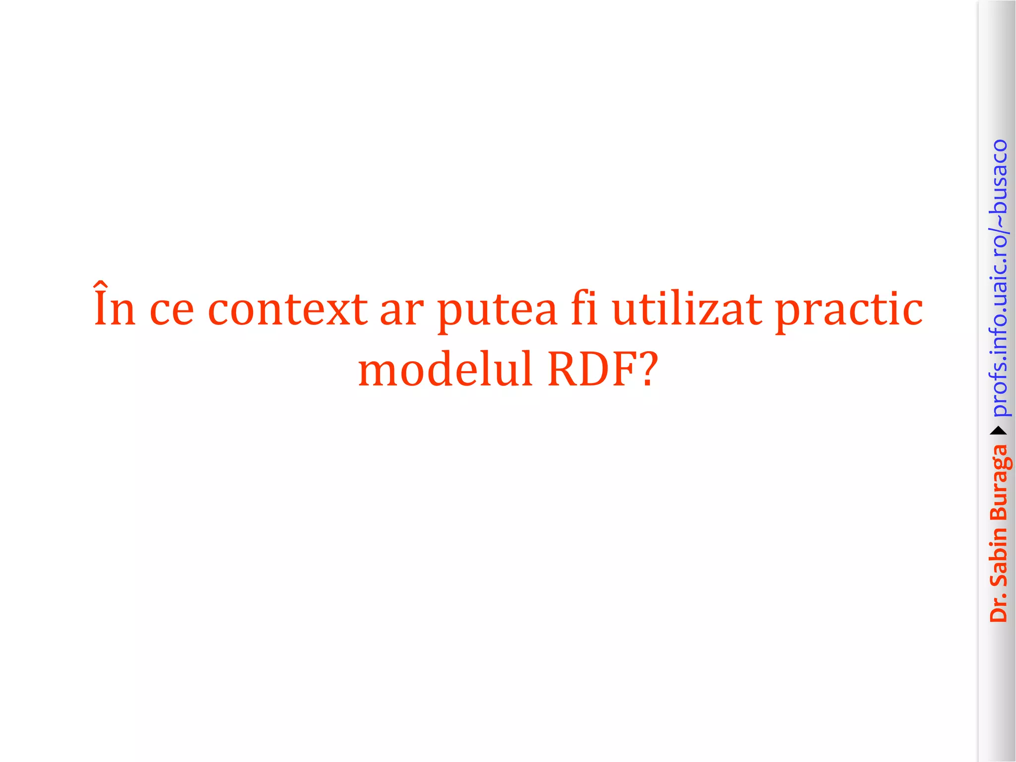 Dr.SabinBuragaprofs.info.uaic.ro/~busaco
În ce context ar putea fi utilizat practic
modelul RDF?
 