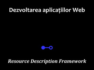 Dr.SabinBuragaprofs.info.uaic.ro/~busaco
Dezvoltarea aplicațiilor Web
⊷
Resource Description Framework
 