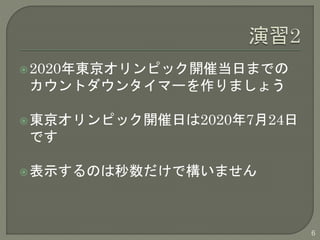 2020年東京オリンピック開催当日までの 
カウントダウンタイマーを作りましょう 
東京オリンピック開催日は2020年7月24日 
です 
表示するのは秒数だけで構いません 
6 
 