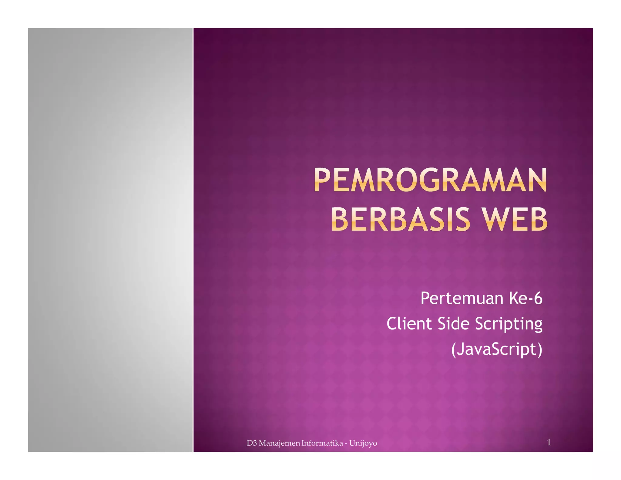 Pertemuan Ke-6
Client Side Scripting
(JavaScript)
D3 Manajemen Informatika - Unijoyo 1
 