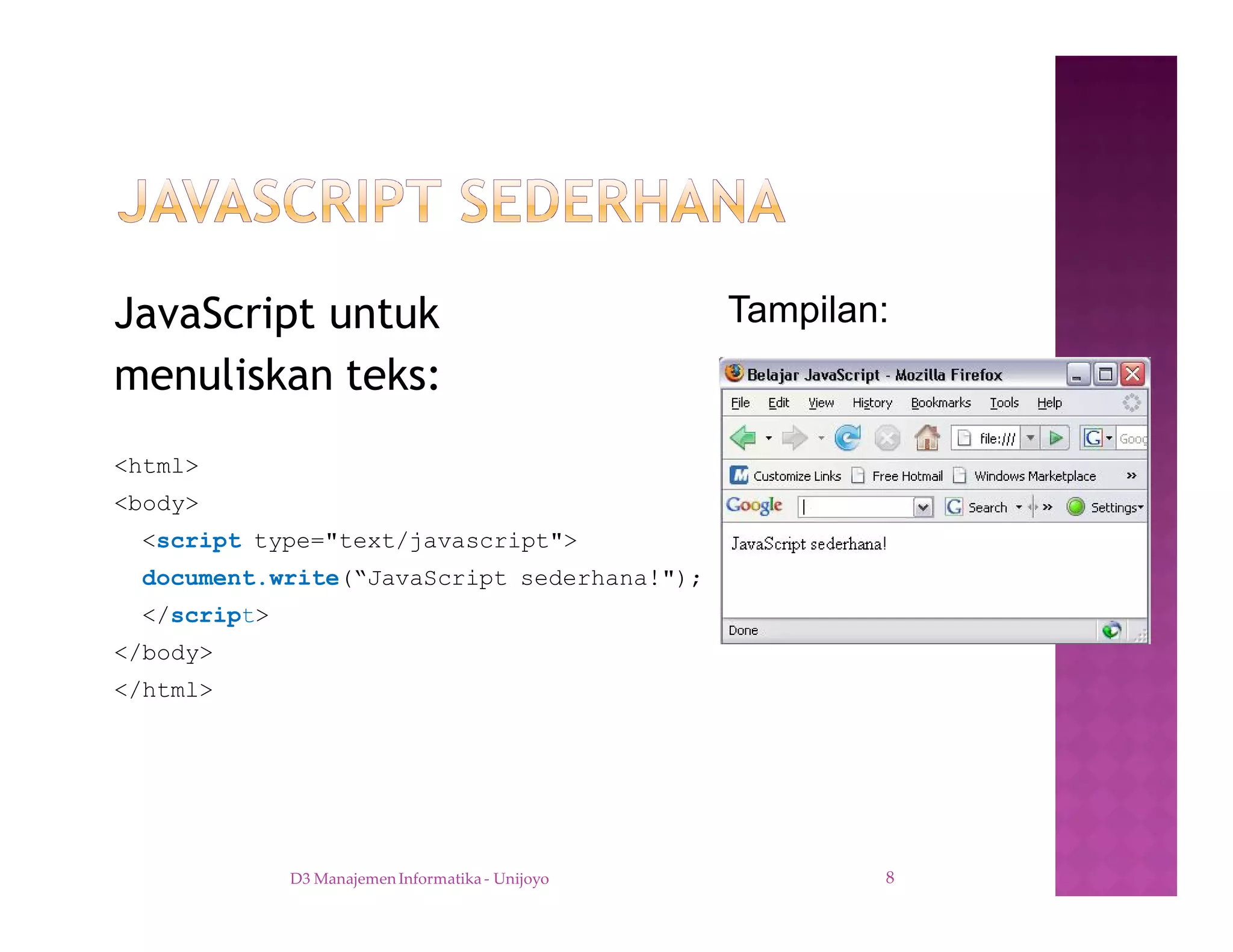 JavaScript untuk
menuliskan teks:
<html>
<body>
<script type="text/javascript">
document.write(“JavaScript sederhana!");
</script>
</body>
</html>
D3 Manajemen Informatika - Unijoyo 8
Tampilan:
 