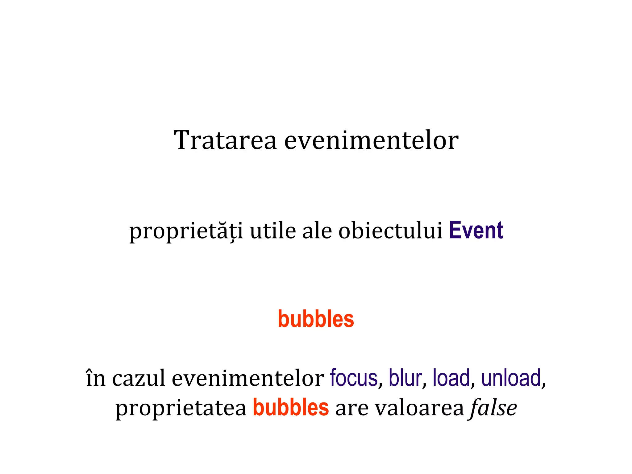 Dr.SabinBuragaprofs.info.uaic.ro/~busaco
Tratarea evenimentelor
proprietăți utile ale obiectului Event
bubbles
în cazul evenimentelor focus, blur, load, unload,
proprietatea bubbles are valoarea false
 