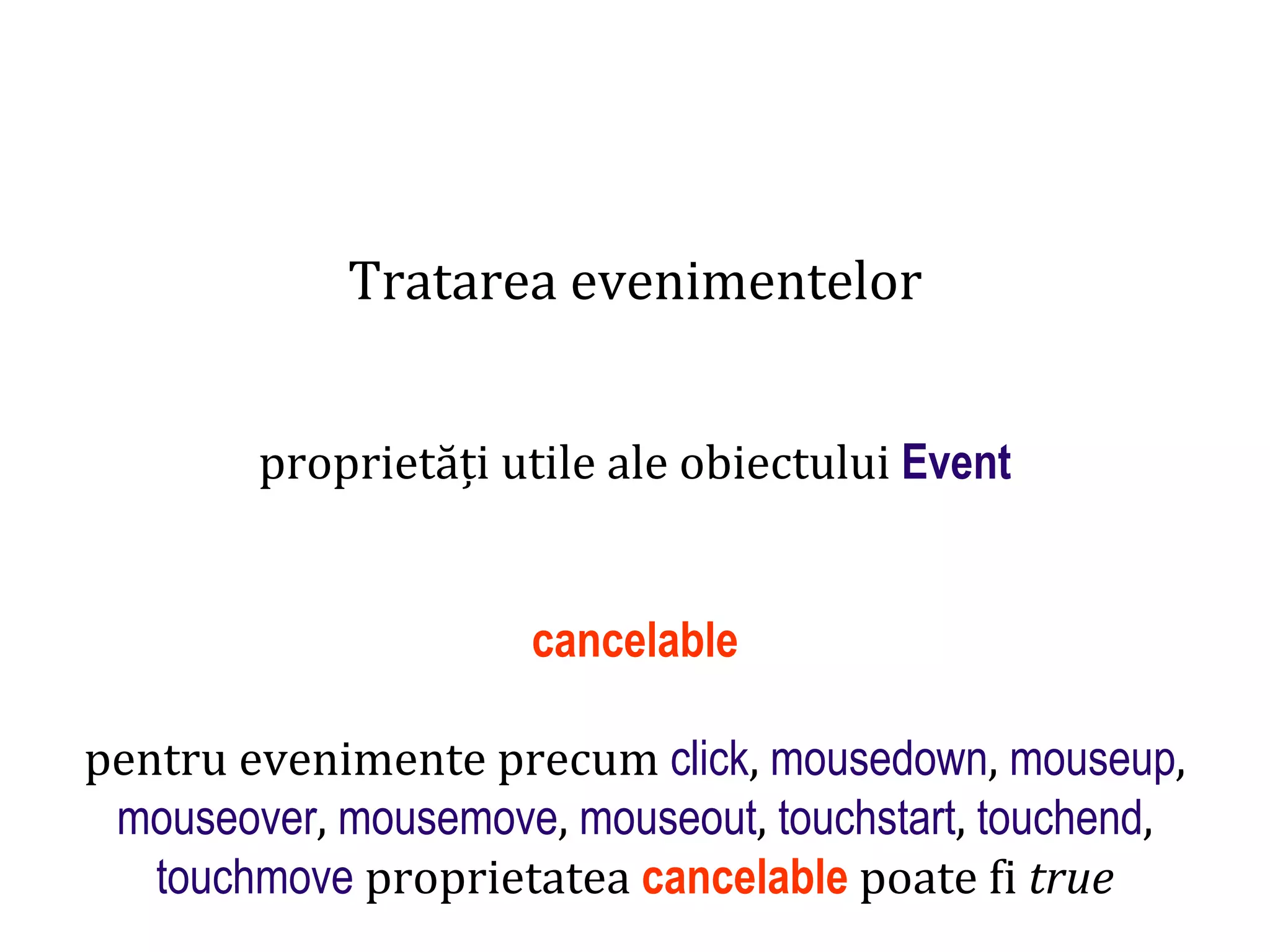 Dr.SabinBuragaprofs.info.uaic.ro/~busaco
Tratarea evenimentelor
proprietăți utile ale obiectului Event
cancelable
pentru evenimente precum click, mousedown, mouseup,
mouseover, mousemove, mouseout, touchstart, touchend,
touchmove proprietatea cancelable poate fi true
 