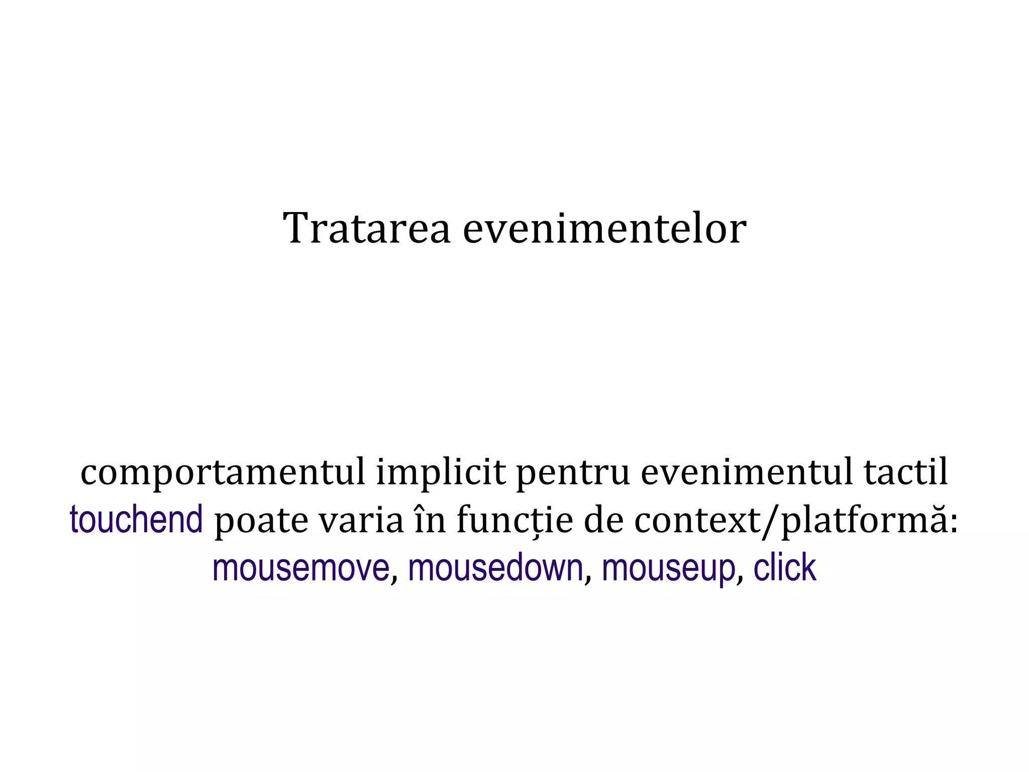 Dr.SabinBuragaprofs.info.uaic.ro/~busaco
Tratarea evenimentelor
comportamentul implicit pentru evenimentul tactil
touchend poate varia în funcție de context/platformă:
mousemove, mousedown, mouseup, click
 