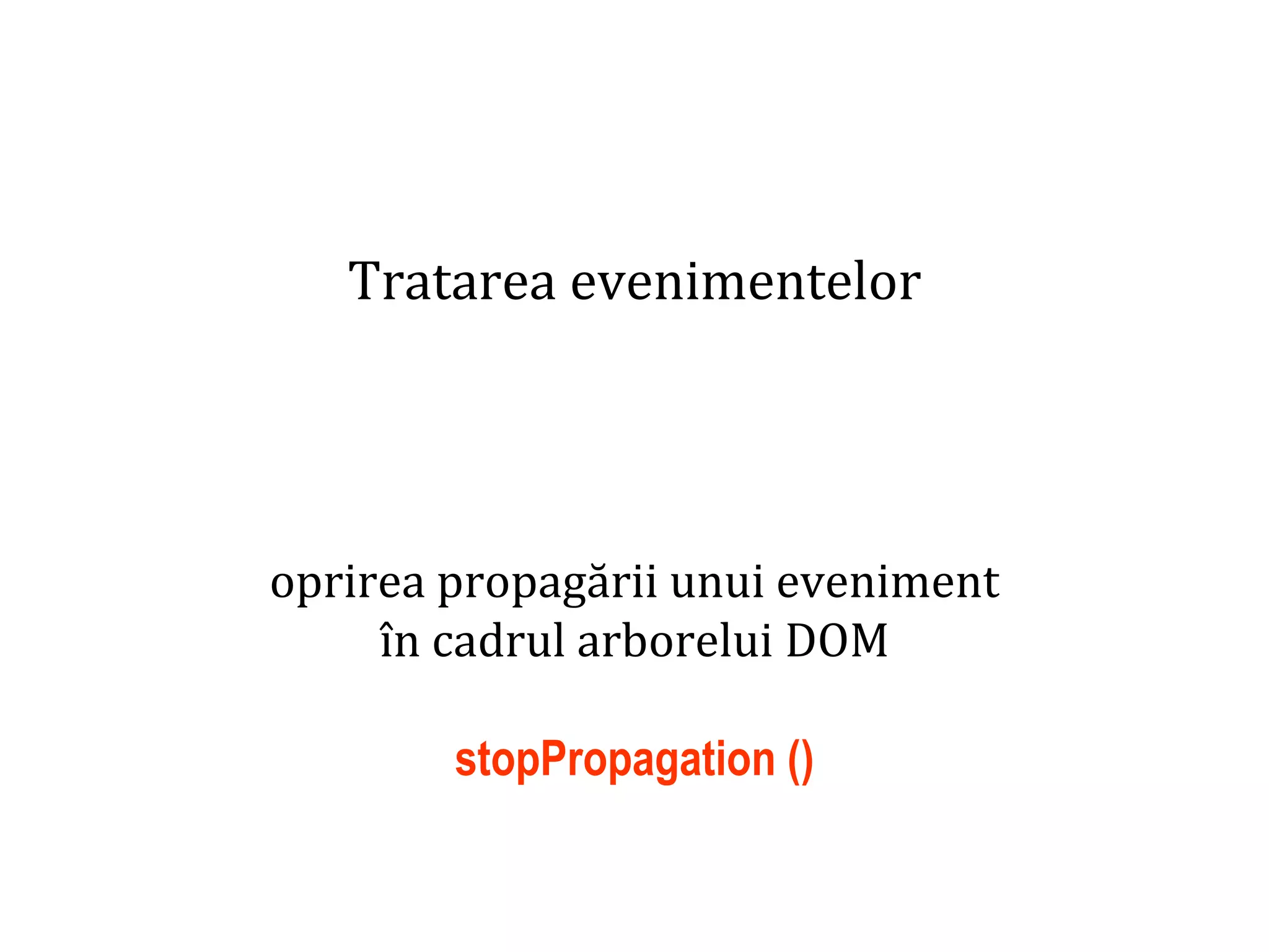 Dr.SabinBuragaprofs.info.uaic.ro/~busaco
Tratarea evenimentelor
oprirea propagării unui eveniment
în cadrul arborelui DOM
stopPropagation ()
 