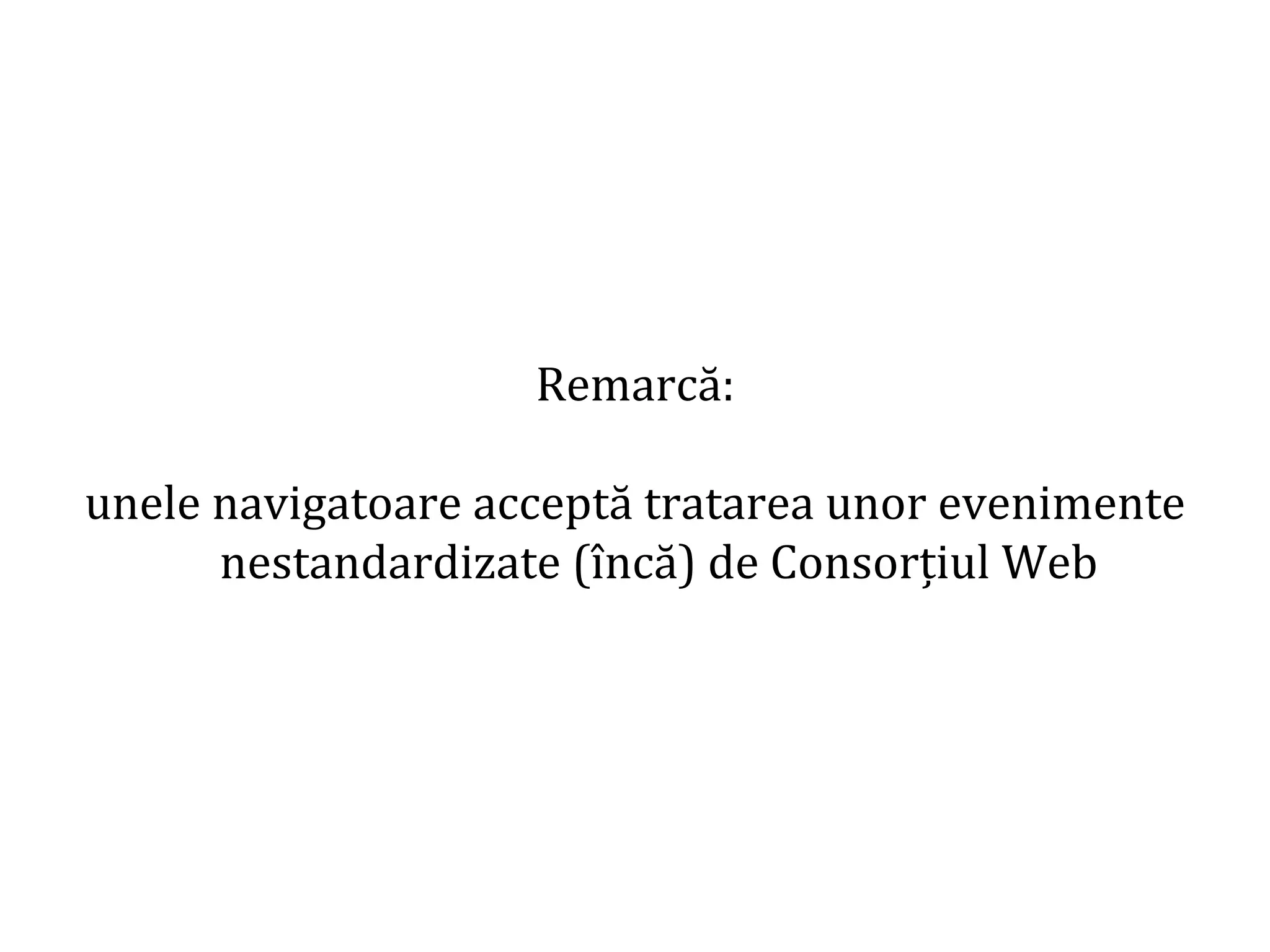 Dr.SabinBuragaprofs.info.uaic.ro/~busaco
Remarcă:
unele navigatoare acceptă tratarea unor evenimente
nestandardizate (încă) de Consorțiul Web
 