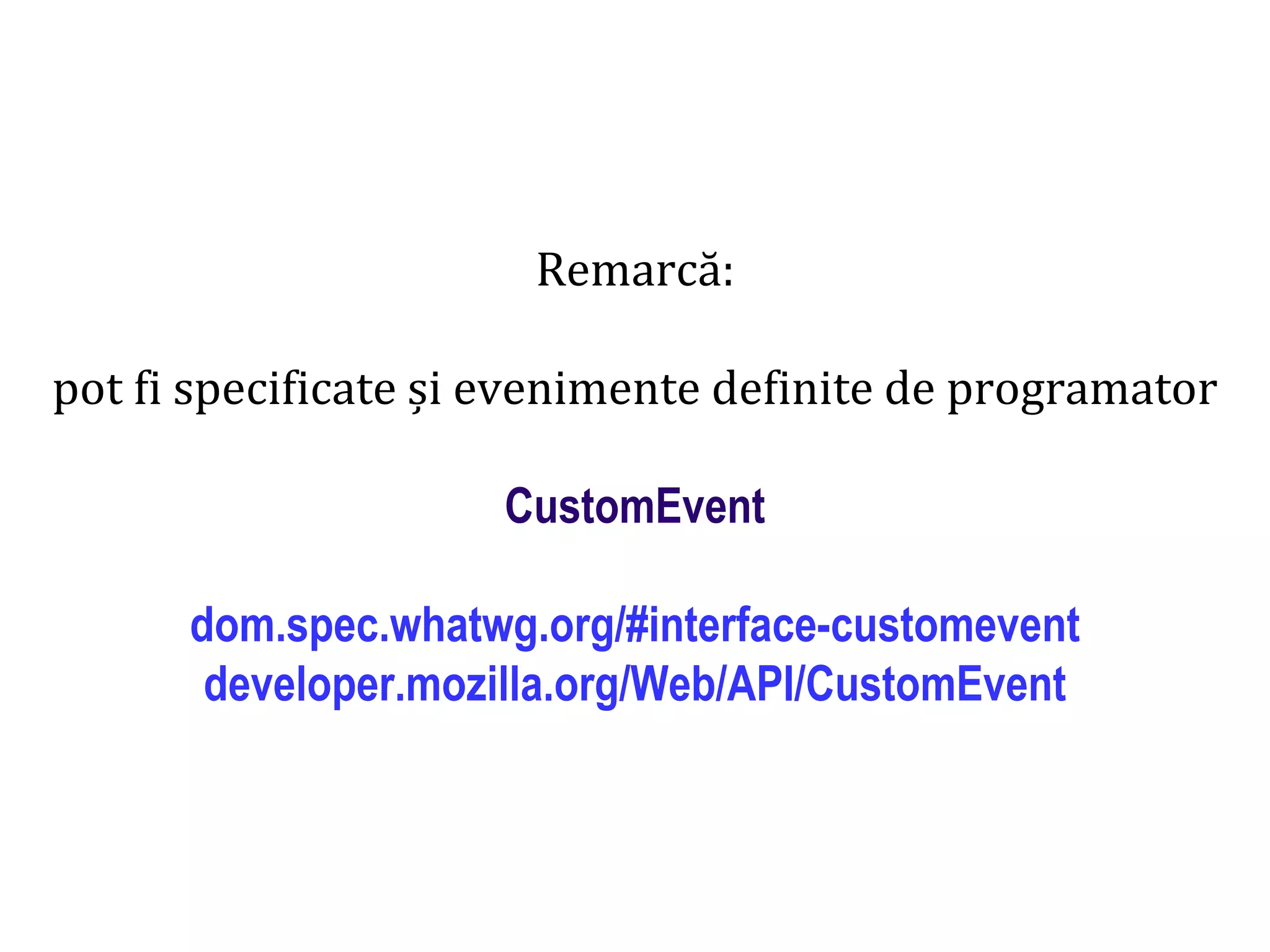 Dr.SabinBuragaprofs.info.uaic.ro/~busaco
Remarcă:
pot fi specificate și evenimente definite de programator
CustomEvent
dom.spec.whatwg.org/#interface-customevent
developer.mozilla.org/Web/API/CustomEvent
 