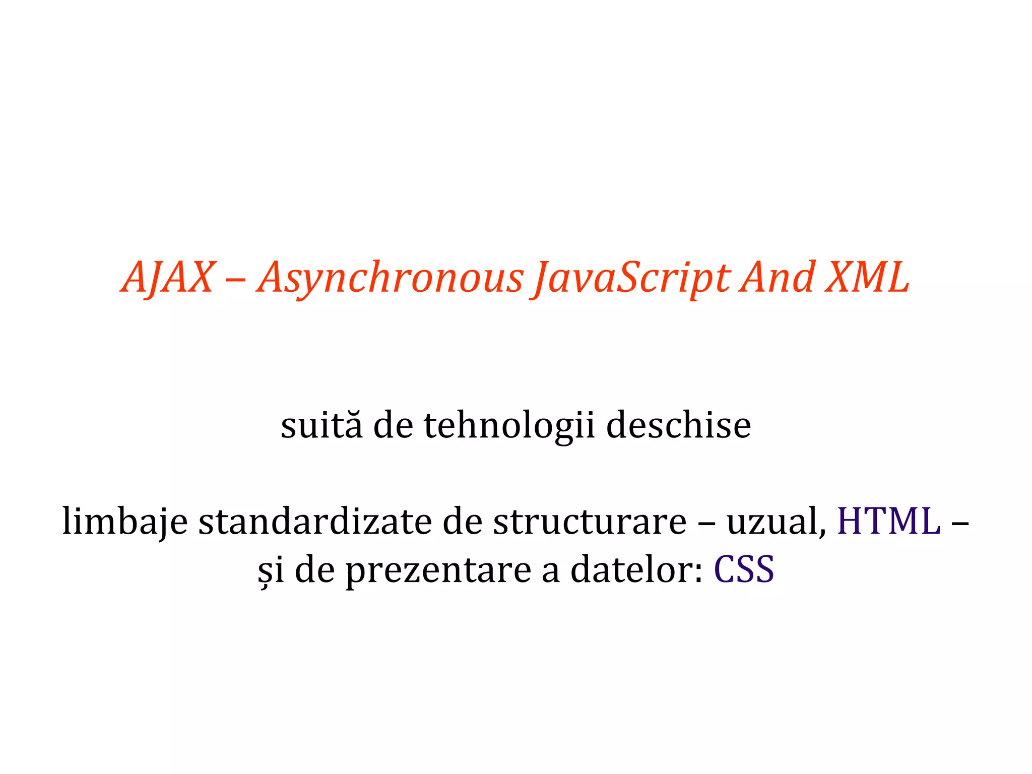 Dr.SabinBuragaprofs.info.uaic.ro/~busaco
AJAX – Asynchronous JavaScript And XML
suită de tehnologii deschise
limbaje standardizate de structurare – uzual, HTML –
și de prezentare a datelor: CSS
 