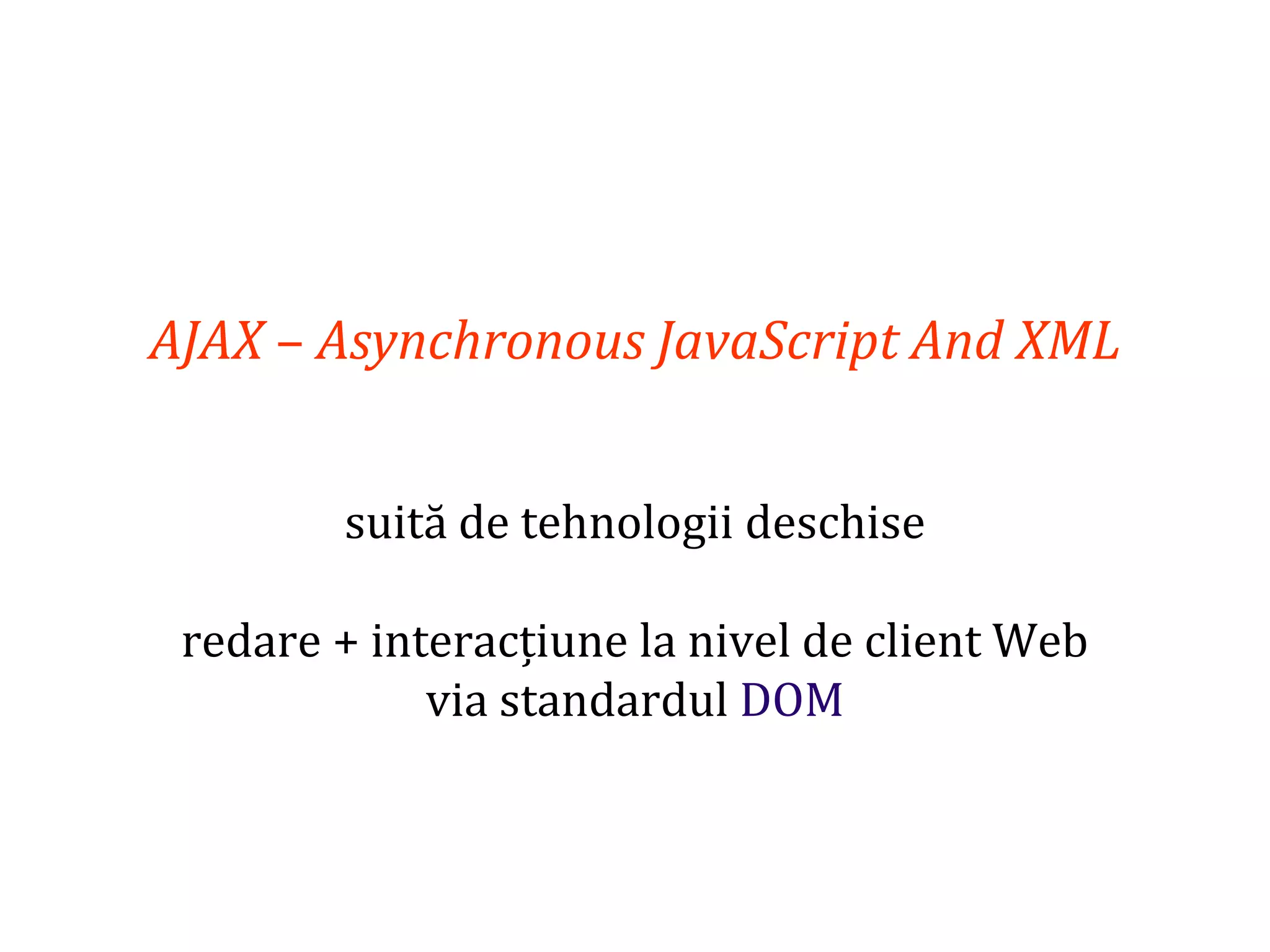 Dr.SabinBuragaprofs.info.uaic.ro/~busaco
AJAX – Asynchronous JavaScript And XML
suită de tehnologii deschise
redare + interacțiune la nivel de client Web
via standardul DOM
 