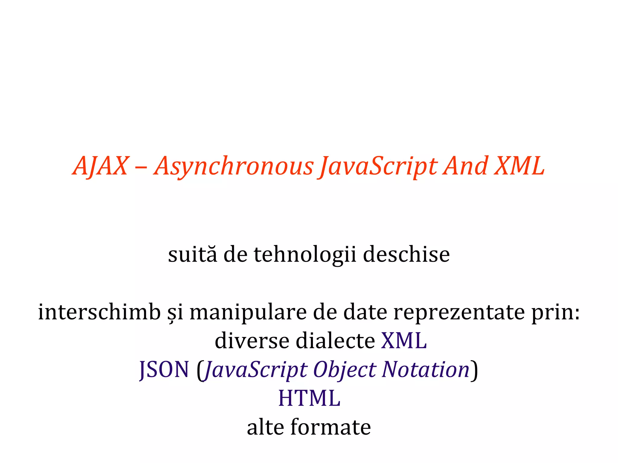 Dr.SabinBuragaprofs.info.uaic.ro/~busaco
AJAX – Asynchronous JavaScript And XML
suită de tehnologii deschise
interschimb și manipulare de date reprezentate prin:
diverse dialecte XML
JSON (JavaScript Object Notation)
HTML
alte formate
 