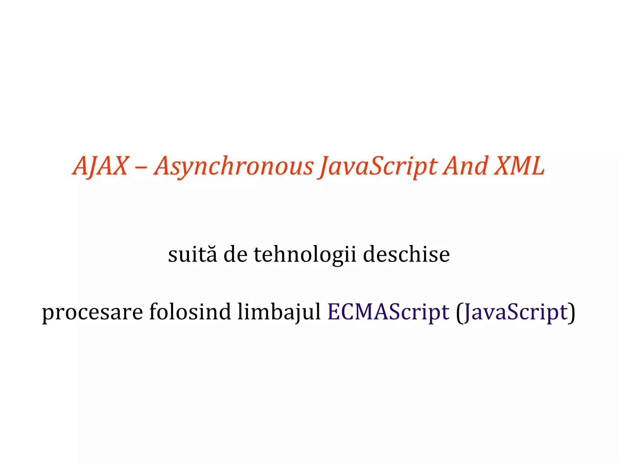 Dr.SabinBuragaprofs.info.uaic.ro/~busaco
AJAX – Asynchronous JavaScript And XML
suită de tehnologii deschise
procesare folosind limbajul ECMAScript (JavaScript)
 