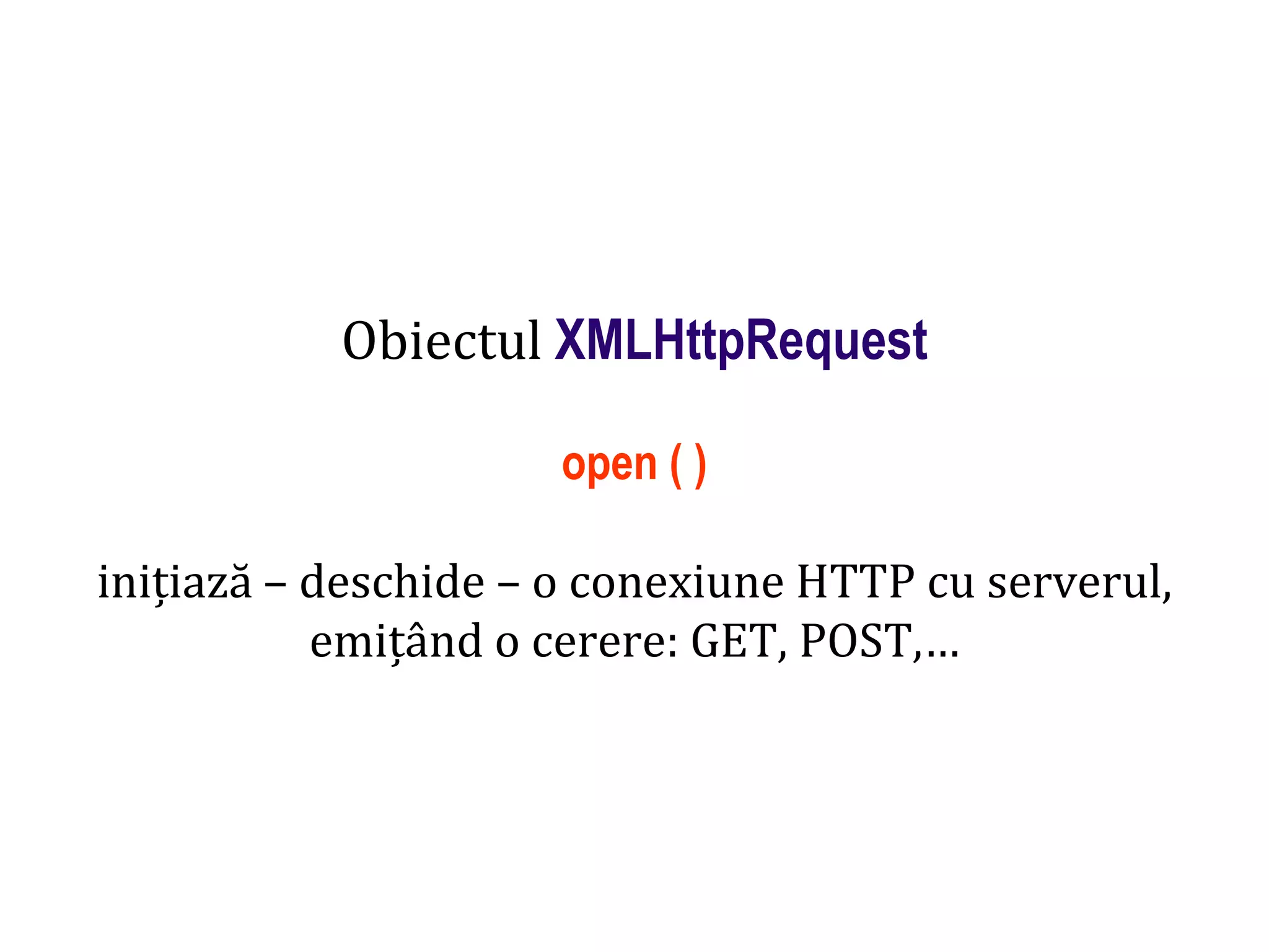 Dr.SabinBuragaprofs.info.uaic.ro/~busaco
Obiectul XMLHttpRequest
open ( )
inițiază – deschide – o conexiune HTTP cu serverul,
emițând o cerere: GET, POST,…
 