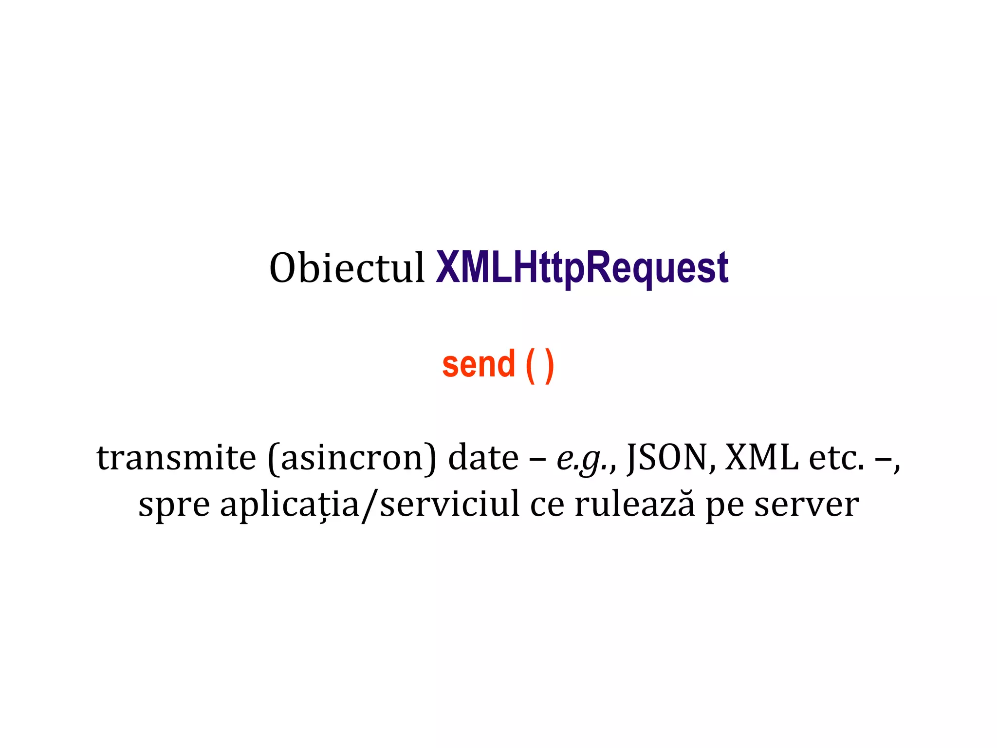 Dr.SabinBuragaprofs.info.uaic.ro/~busaco
Obiectul XMLHttpRequest
send ( )
transmite (asincron) date – e.g., JSON, XML etc. –,
spre aplicația/serviciul ce rulează pe server
 