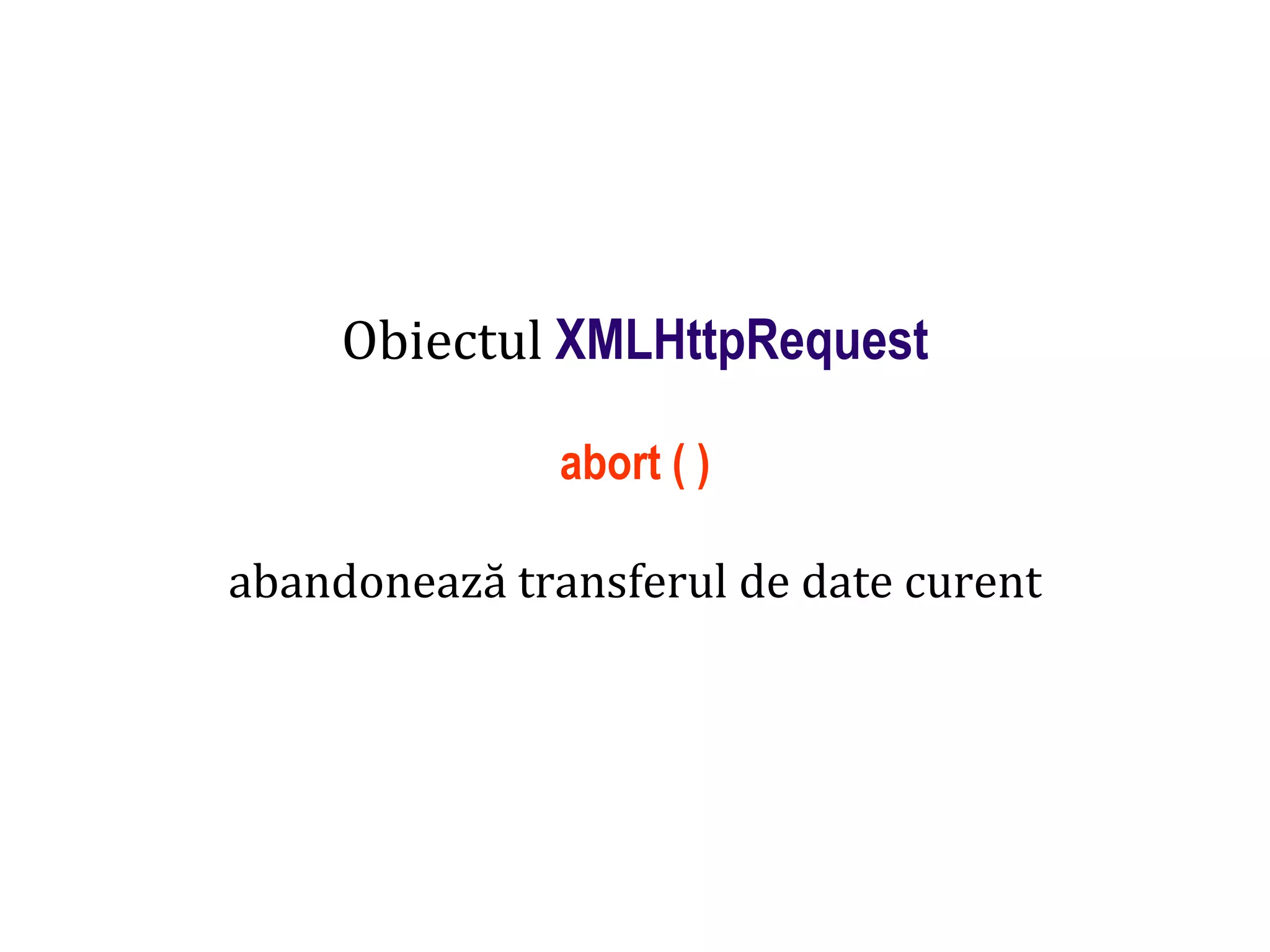 Dr.SabinBuragaprofs.info.uaic.ro/~busaco
Obiectul XMLHttpRequest
abort ( )
abandonează transferul de date curent
 