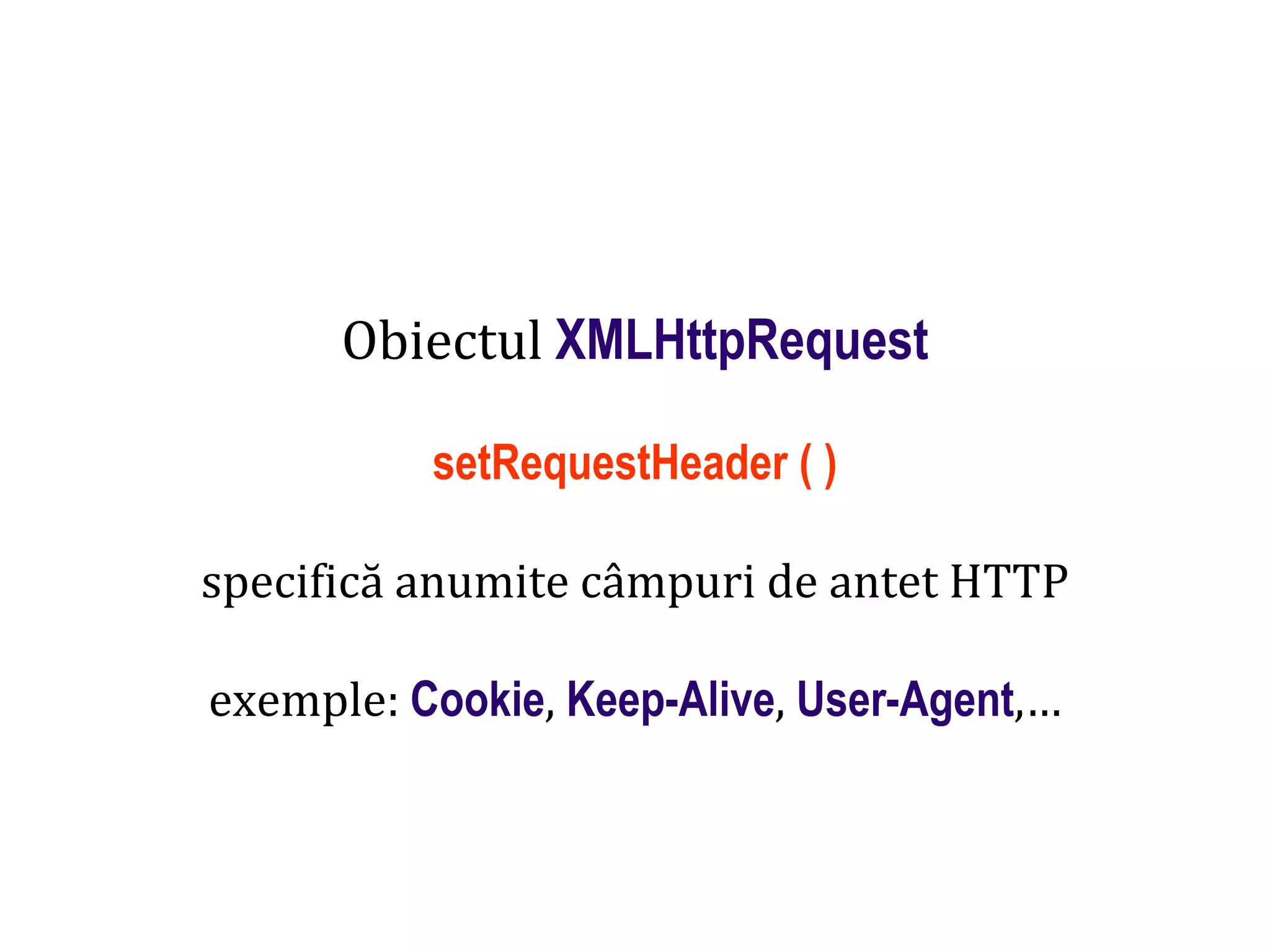Dr.SabinBuragaprofs.info.uaic.ro/~busaco
Obiectul XMLHttpRequest
setRequestHeader ( )
specifică anumite câmpuri de antet HTTP
exemple: Cookie, Keep-Alive, User-Agent,…
 