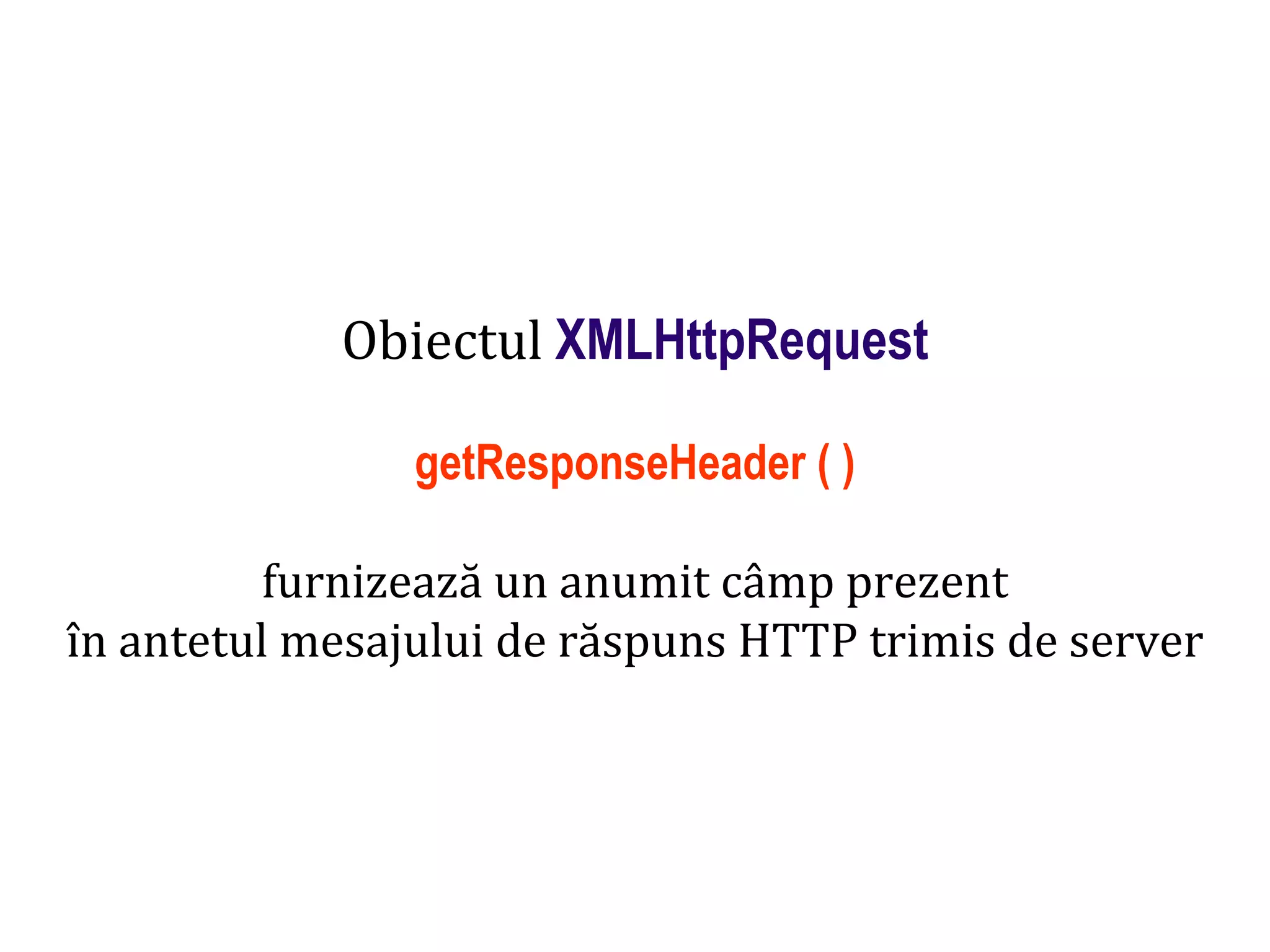 Dr.SabinBuragaprofs.info.uaic.ro/~busaco
Obiectul XMLHttpRequest
getResponseHeader ( )
furnizează un anumit câmp prezent
în antetul mesajului de răspuns HTTP trimis de server
 