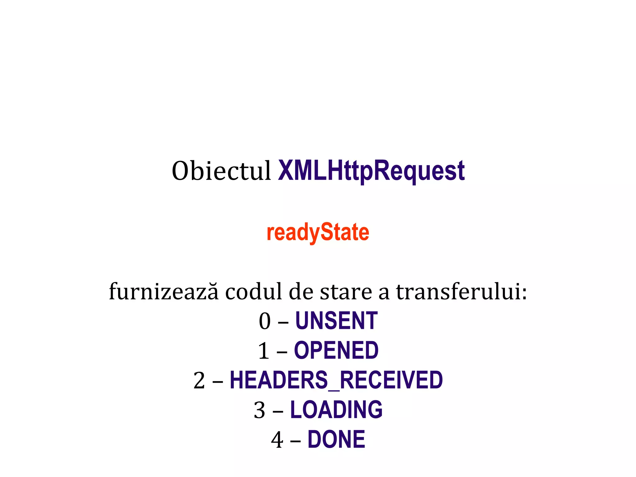 Dr.SabinBuragaprofs.info.uaic.ro/~busaco
Obiectul XMLHttpRequest
readyState
furnizează codul de stare a transferului:
0 – UNSENT
1 – OPENED
2 – HEADERS_RECEIVED
3 – LOADING
4 – DONE
 