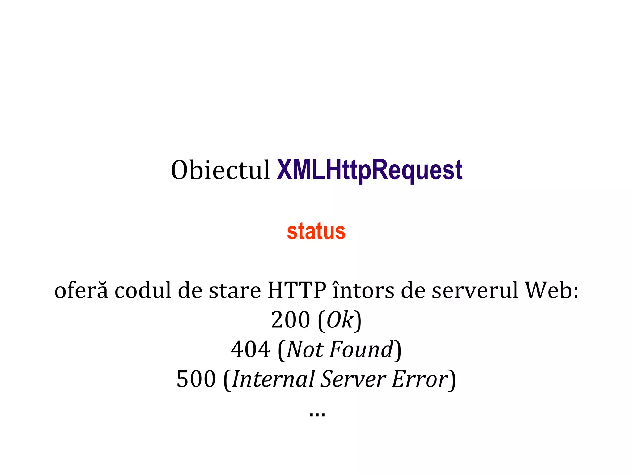 Dr.SabinBuragaprofs.info.uaic.ro/~busaco
Obiectul XMLHttpRequest
status
oferă codul de stare HTTP întors de serverul Web:
200 (Ok)
404 (Not Found)
500 (Internal Server Error)
…
 