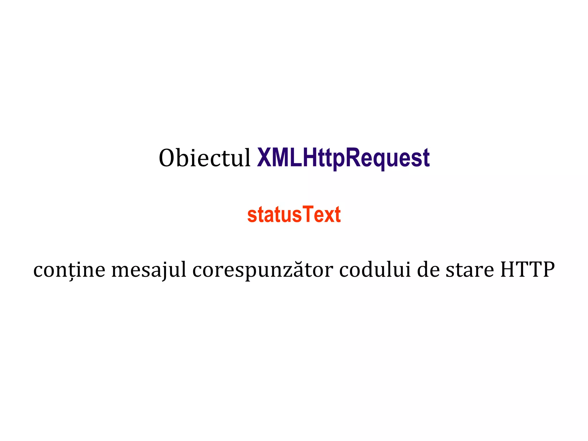 Dr.SabinBuragaprofs.info.uaic.ro/~busaco
Obiectul XMLHttpRequest
statusText
conține mesajul corespunzător codului de stare HTTP
 