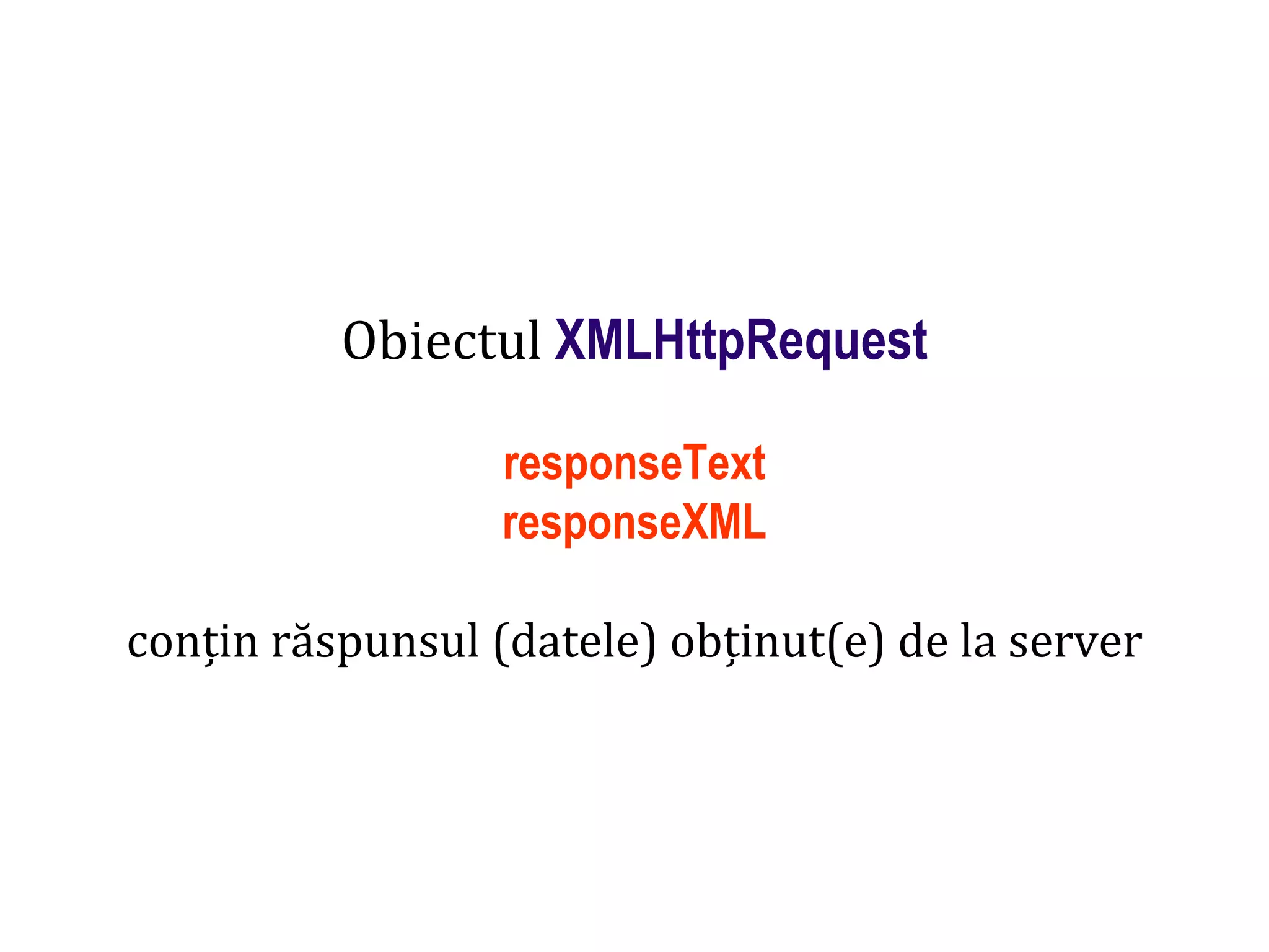 Dr.SabinBuragaprofs.info.uaic.ro/~busaco
Obiectul XMLHttpRequest
responseText
responseXML
conțin răspunsul (datele) obținut(e) de la server
 