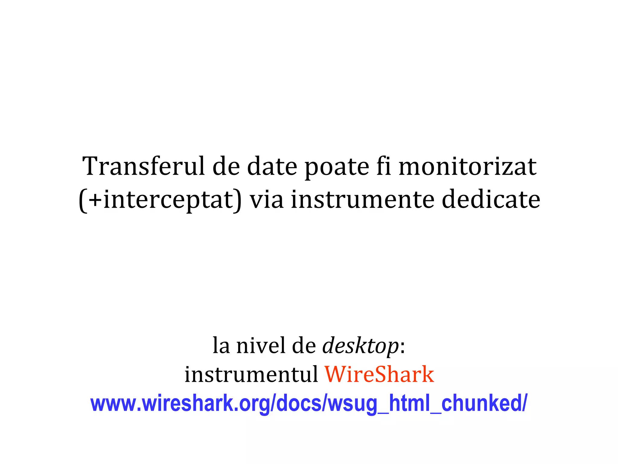 Dr.SabinBuragaprofs.info.uaic.ro/~busaco
Transferul de date poate fi monitorizat
(+interceptat) via instrumente dedicate
la nivel de desktop:
instrumentul WireShark
www.wireshark.org/docs/wsug_html_chunked/
 