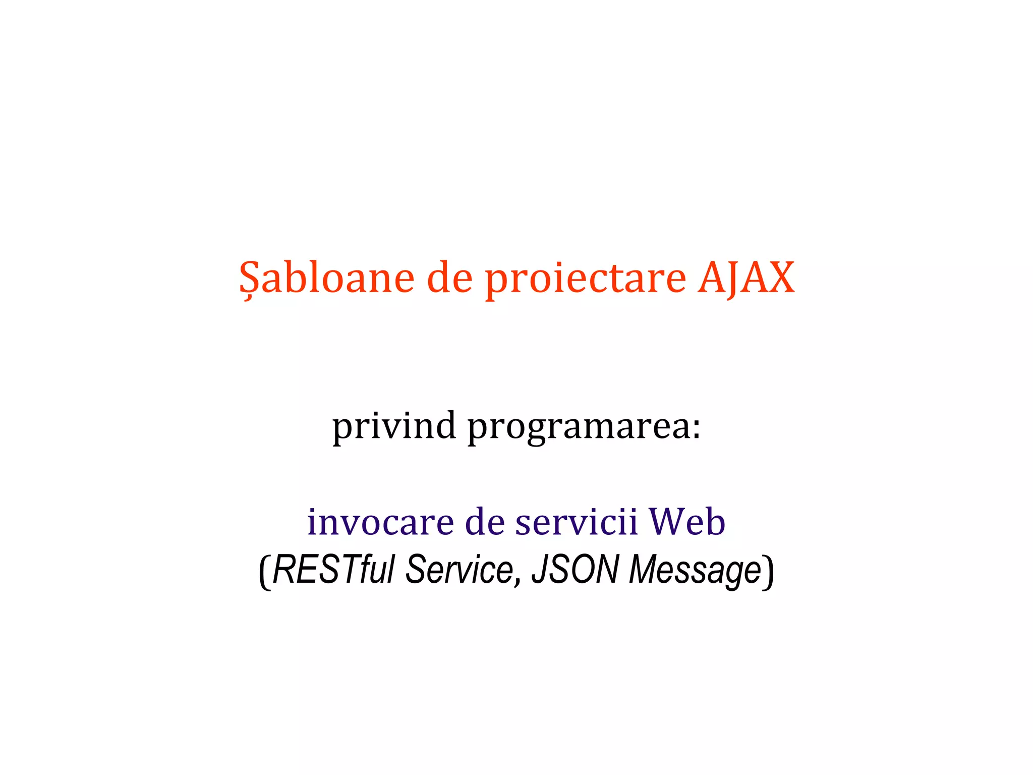 Dr.SabinBuragaprofs.info.uaic.ro/~busaco
Șabloane de proiectare AJAX
privind programarea:
invocare de servicii Web
(RESTful Service, JSON Message)
 