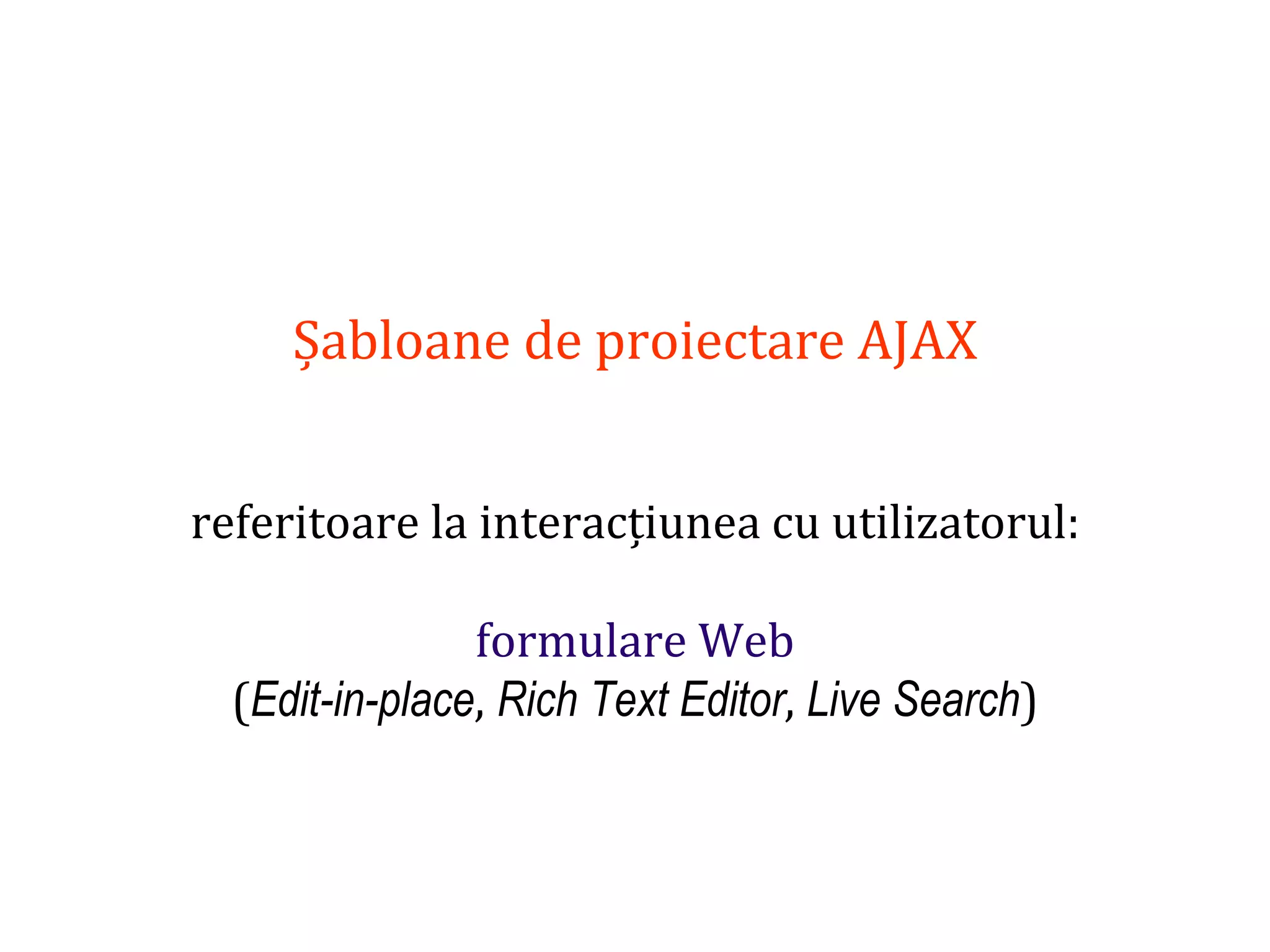 Dr.SabinBuragaprofs.info.uaic.ro/~busaco
Șabloane de proiectare AJAX
referitoare la interacțiunea cu utilizatorul:
formulare Web
(Edit-in-place, Rich Text Editor, Live Search)
 
