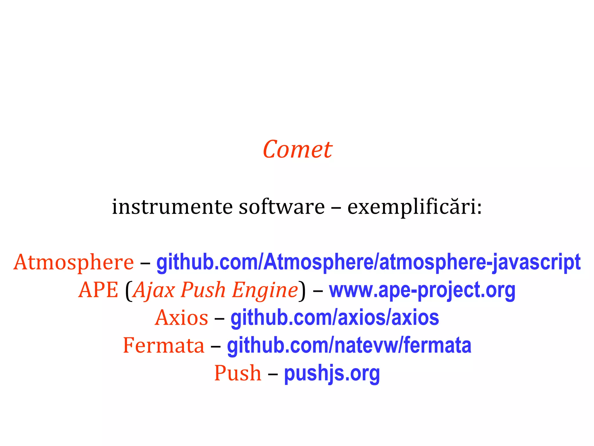 Dr.SabinBuragaprofs.info.uaic.ro/~busaco
Comet
instrumente software – exemplificări:
Atmosphere – github.com/Atmosphere/atmosphere-javascript
APE (Ajax Push Engine) – www.ape-project.org
Axios – github.com/axios/axios
Fermata – github.com/natevw/fermata
Push – pushjs.org
 